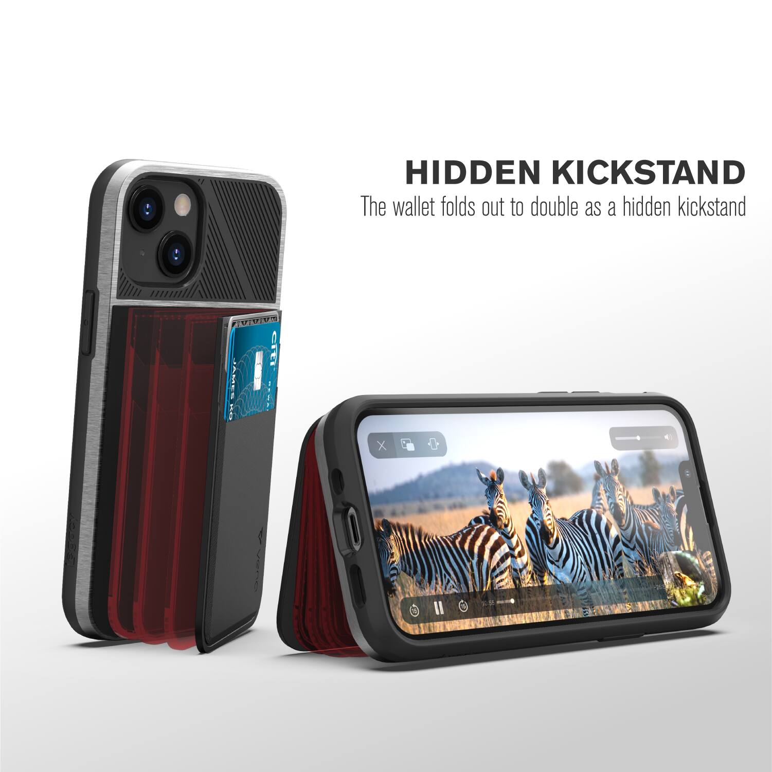 HIDDEN KICKSTAND  
The wallet folds out to double as a hidden kickstand