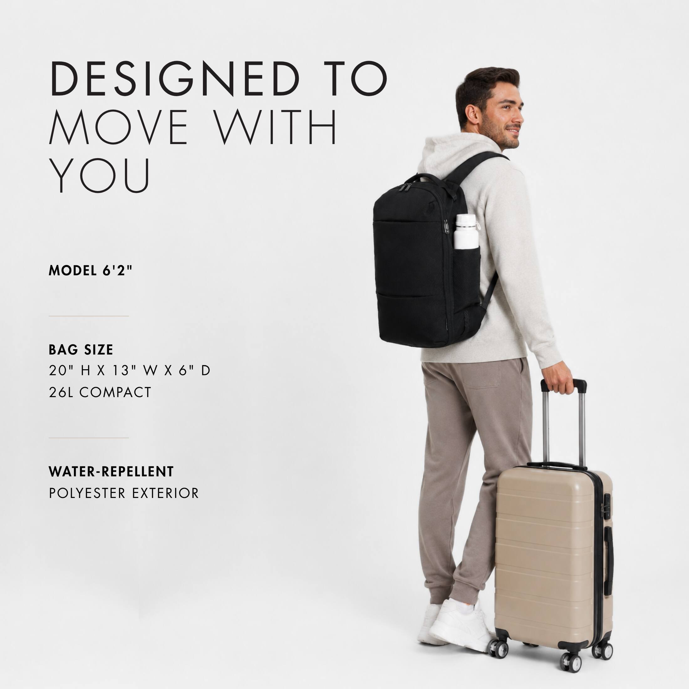 DESIGNED TO MOVE WITH YOU

MODEL 6'2"

BAG SIZE
20" H X 13" W X 6" D
26L COMPACT

WATER-REPELLENT POLYESTER EXTERIOR