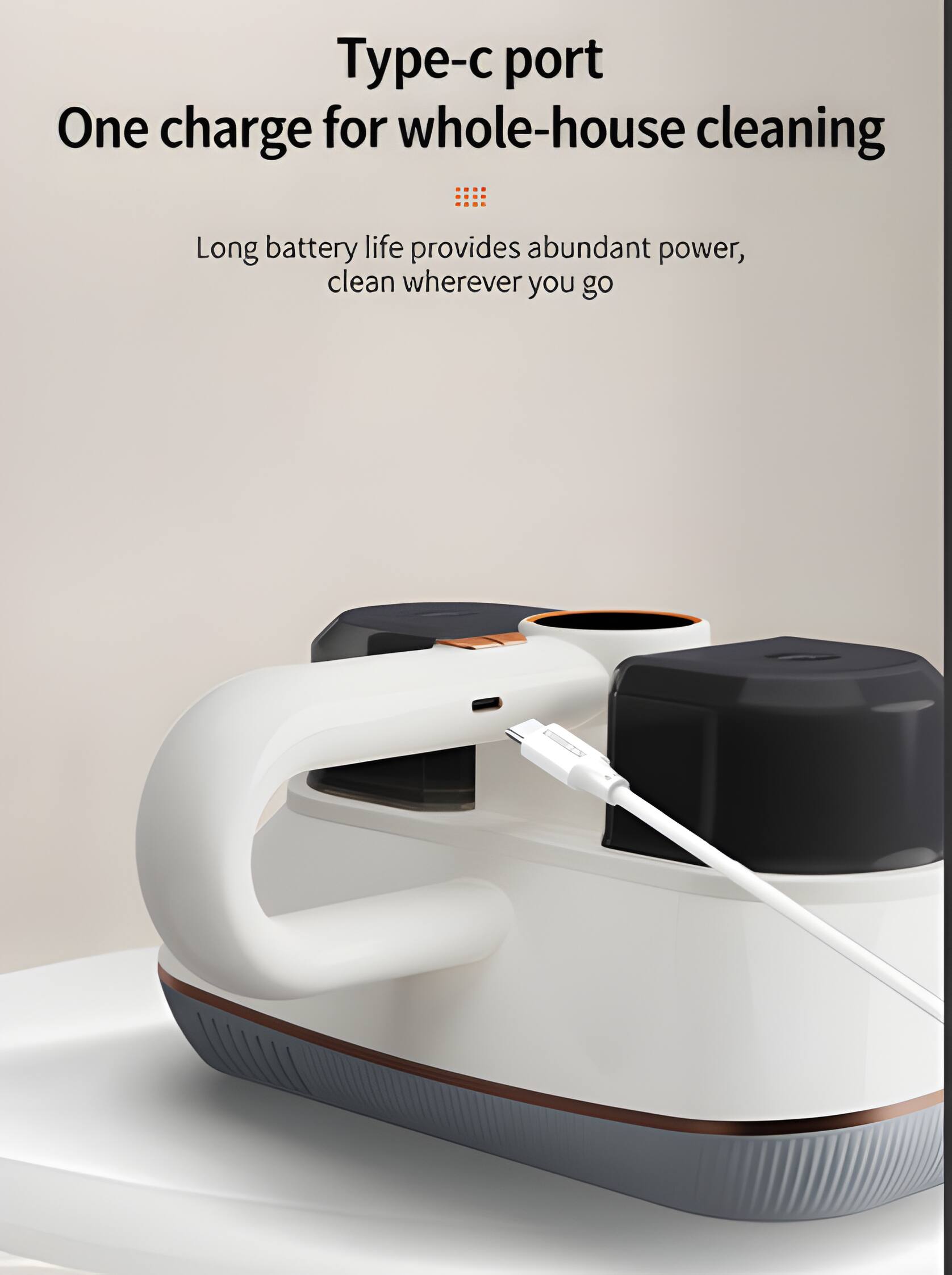 Type-c port  
One charge for whole-house cleaning

Long battery life provides abundant power, clean wherever you go