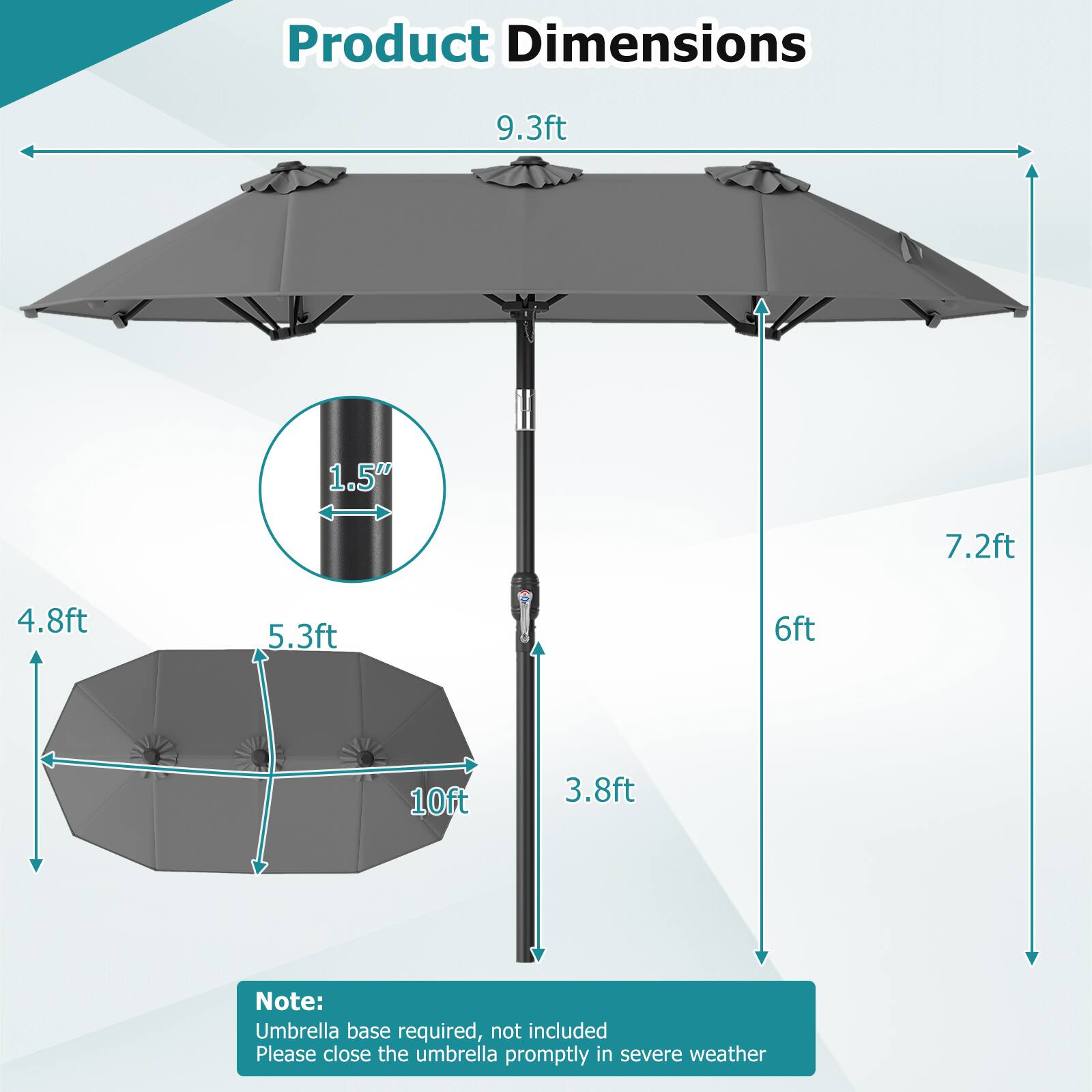 Product Dimensions

- 9.3 ft
- 1.5"
- 7.2 ft
- 4.8 ft
- 5.3 ft
- 6 ft
- 10 ft
- 3.8 ft

Note: Umbrella base required, not included. Please close the umbrella promptly in severe weather.
