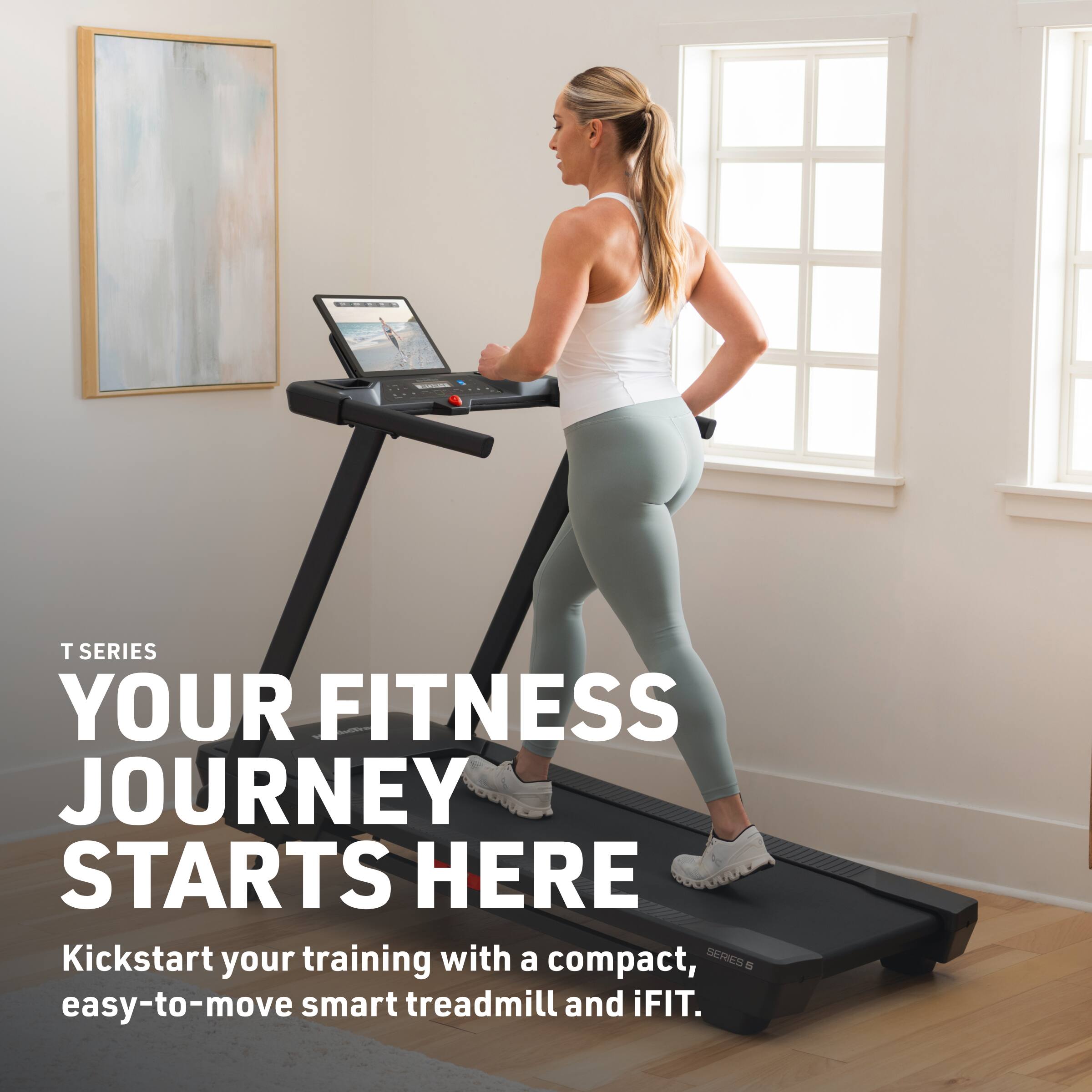 T SERIES  
YOUR FITNESS JOURNEY STARTS HERE  
Kickstart your training with a compact, easy-to-move smart treadmill and iFIT.