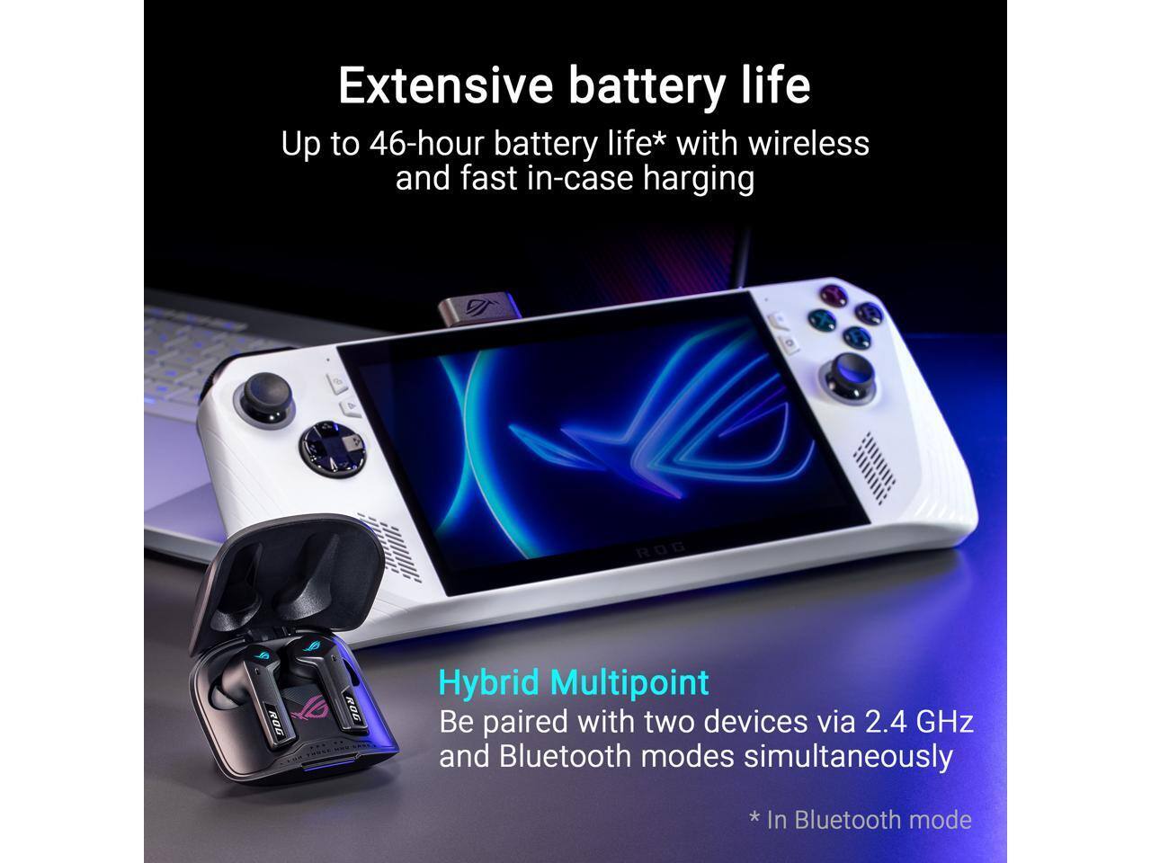 Extensive battery life  
Up to 46-hour battery life* with wireless and fast in-case harging  

Hybrid Multipoint  
Be paired with two devices via 2.4 GHz and Bluetooth modes simultaneously  

* In Bluetooth mode