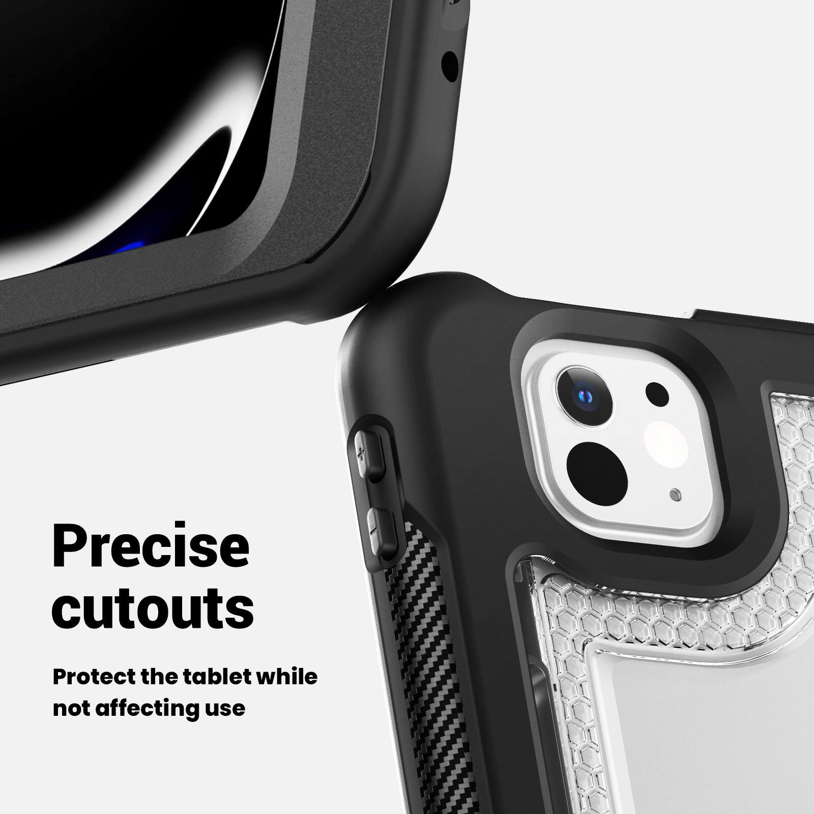 Precise cutouts  
Protect the tablet while not affecting use