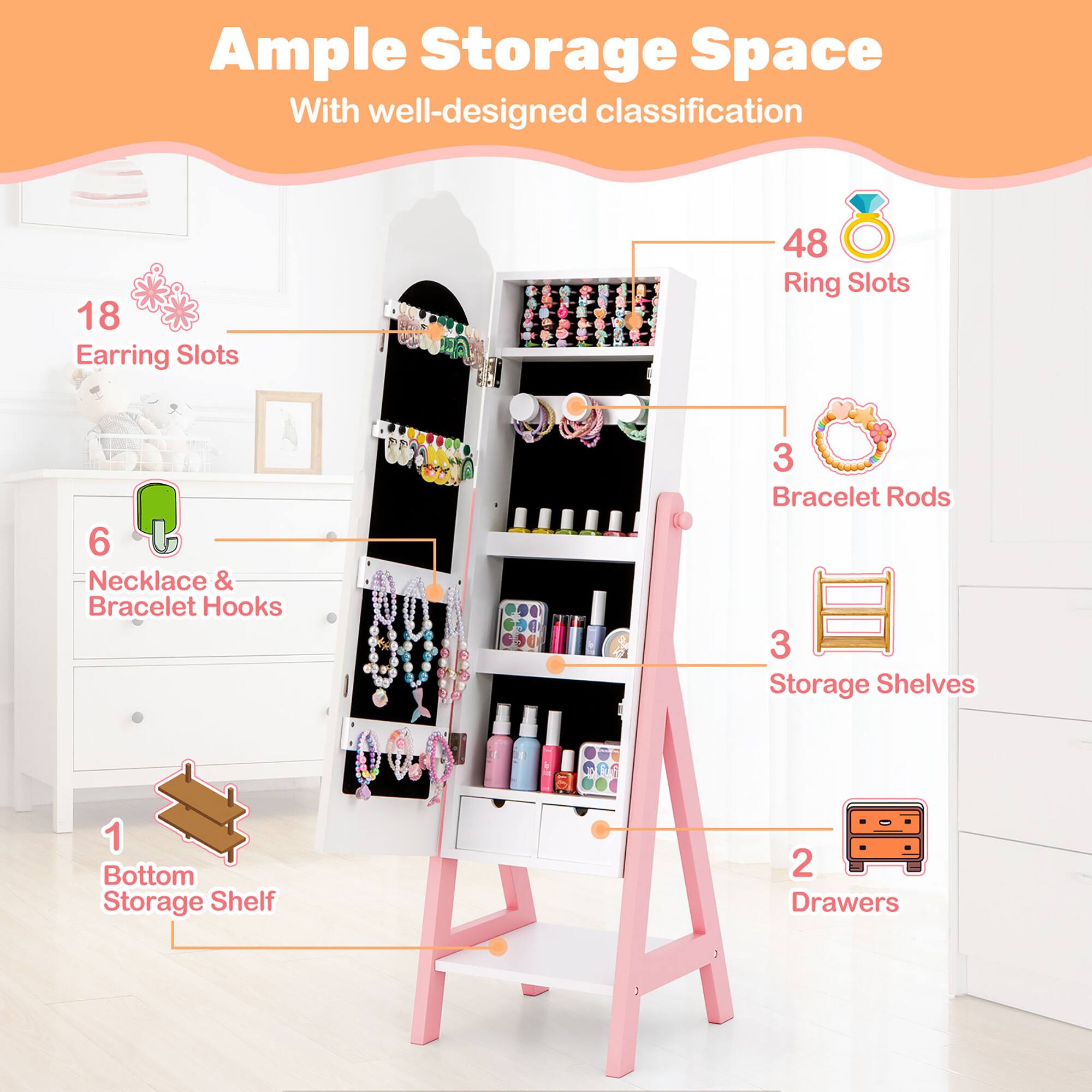 Ample Storage Space  
With well-designed classification

- 18 Earring Slots
- 48 Ring Slots
- 6 Necklace & Bracelet Hooks
- 3 Bracelet Rods
- 3 Storage Shelves
- 1 Bottom Storage Shelf
- 2 Drawers