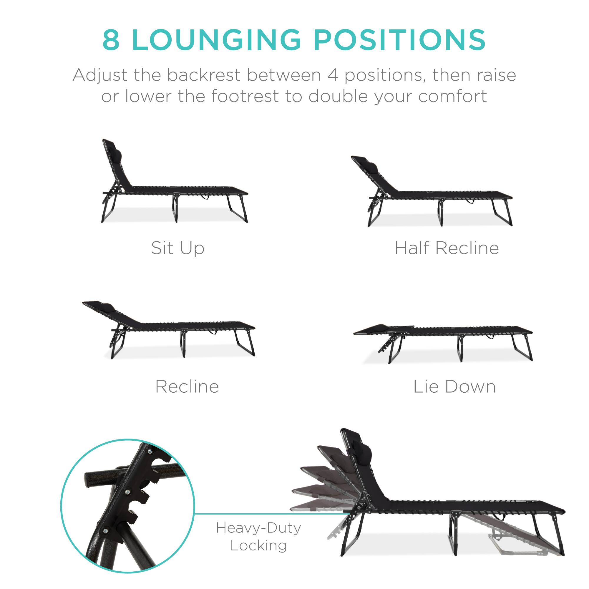 8 LOUNGING POSITIONS

Adjust the backrest between 4 positions, then raise or lower the footrest to double your comfort

Sit Up
Half Recline
Recline
Lie Down

Heavy-Duty Locking