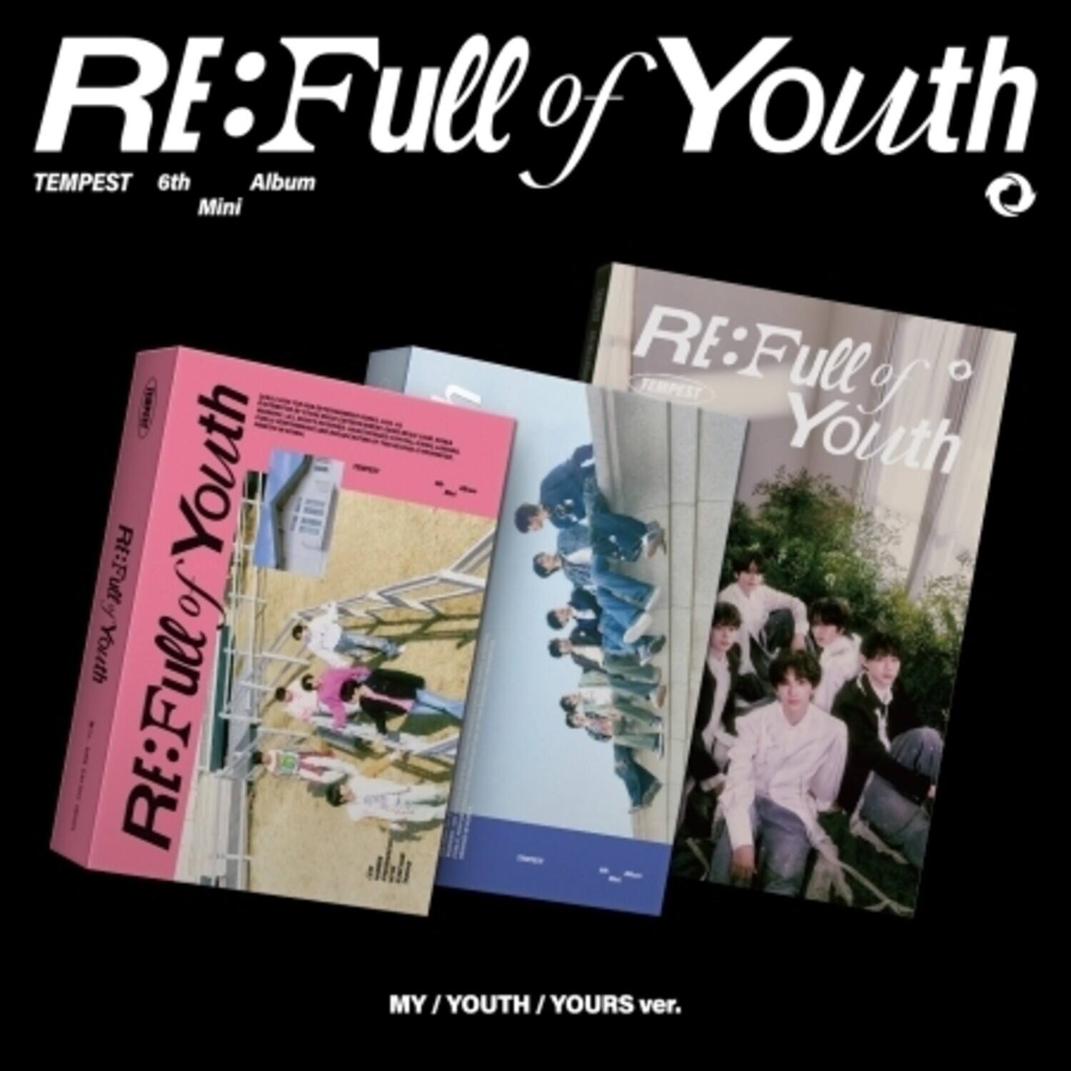 RE:Full of Youth  
TEMPEST 6th Album Mini  

RE:Full of Youth  
TEMPEST  

MY / YOUTH / YOURS ver.