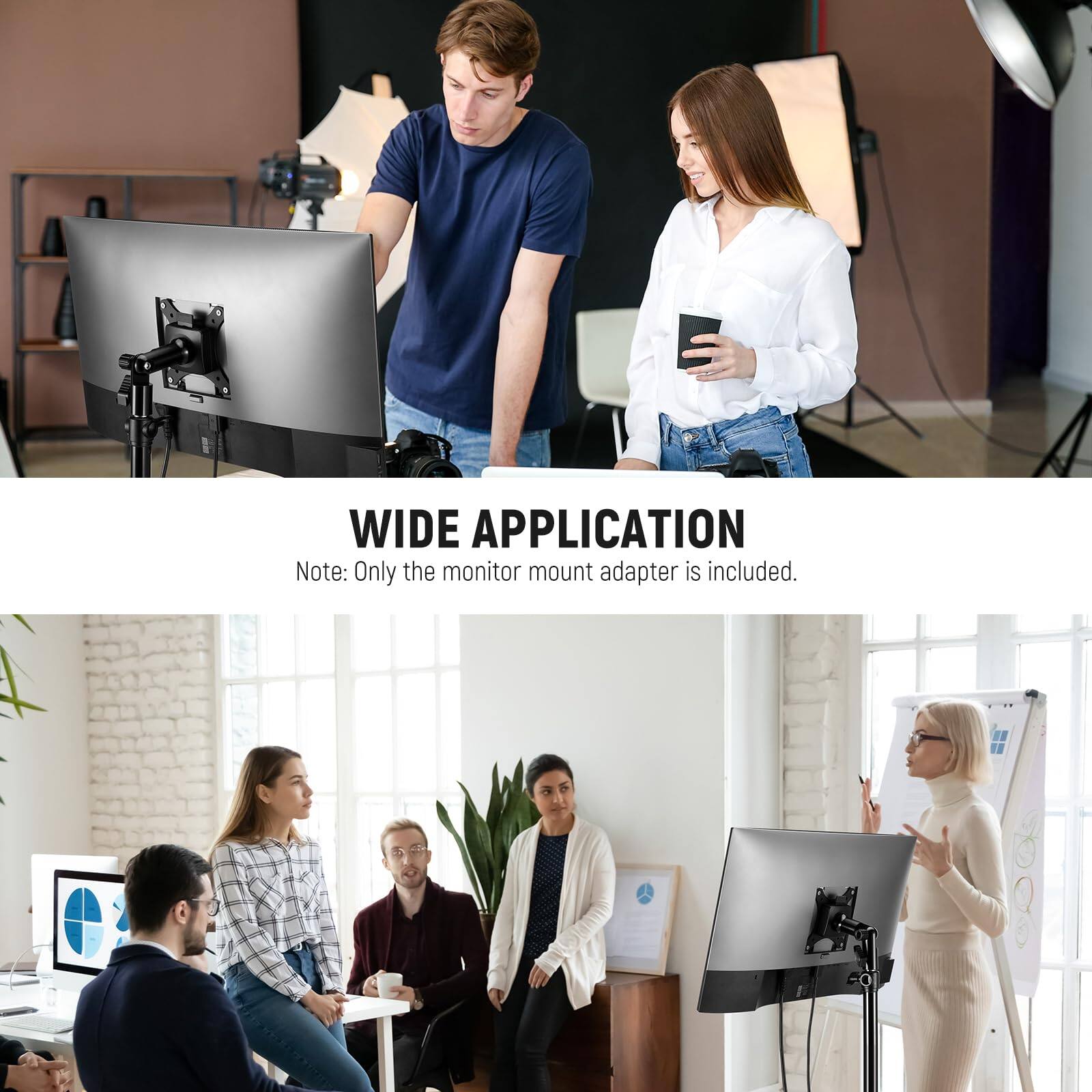 WIDE APPLICATION  
Note: Only the monitor mount adapter is included.