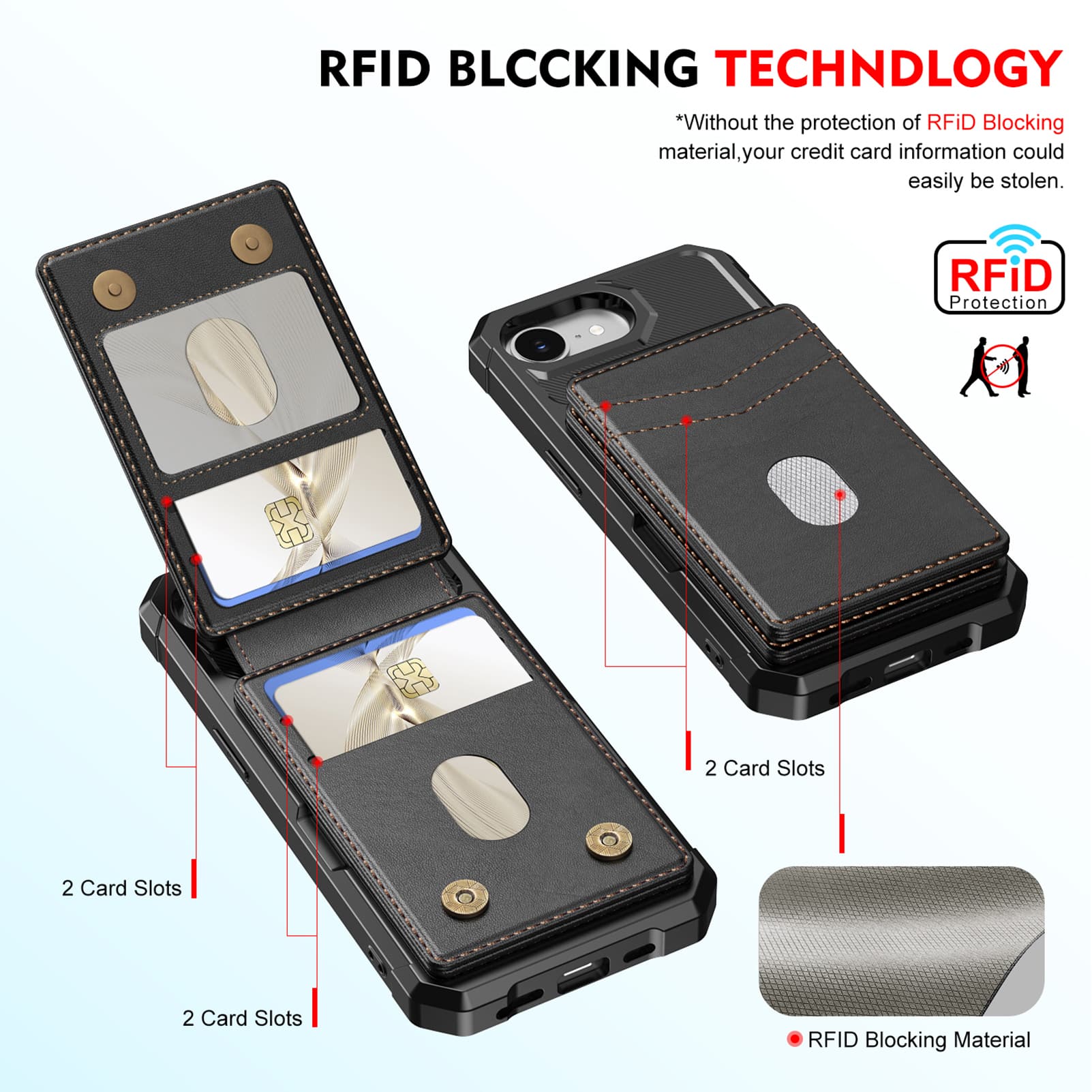 RFID BLOCKING TECHNOLOGY

*Without the protection of RFID Blocking material, your credit card information could easily be stolen.

RFID Protection

2 Card Slots

2 Card Slots

2 Card Slots

RFID Blocking Material