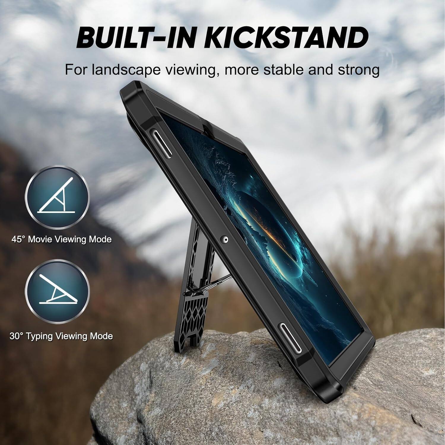BUILT-IN KICKSTAND  
For landscape viewing, more stable and strong

45° Movie Viewing Mode

30° Typing Viewing Mode
