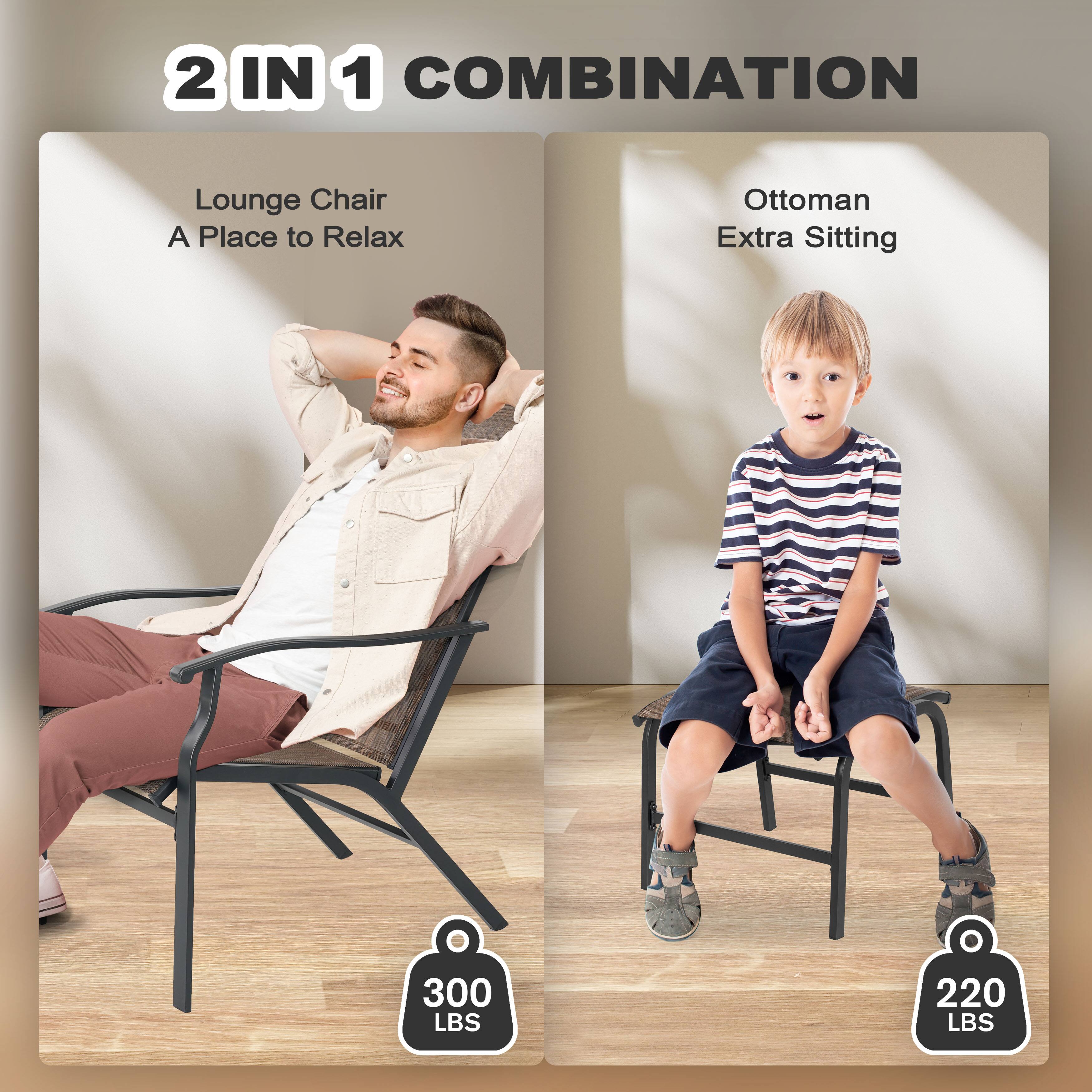2 IN 1 COMBINATION

Lounge Chair  
A Place to Relax

Ottoman  
Extra Sitting

300 LBS  
220 LBS