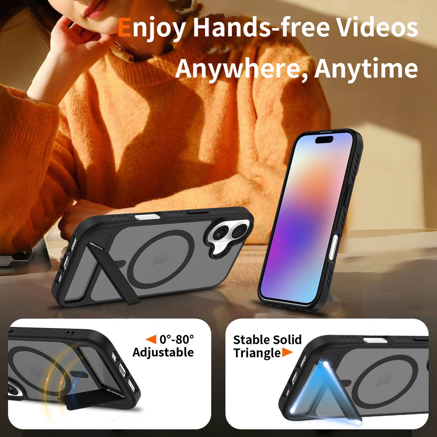 Enjoy Hands-free Videos Anywhere, Anytime

0°-80° Adjustable

Stable Solid Triangle