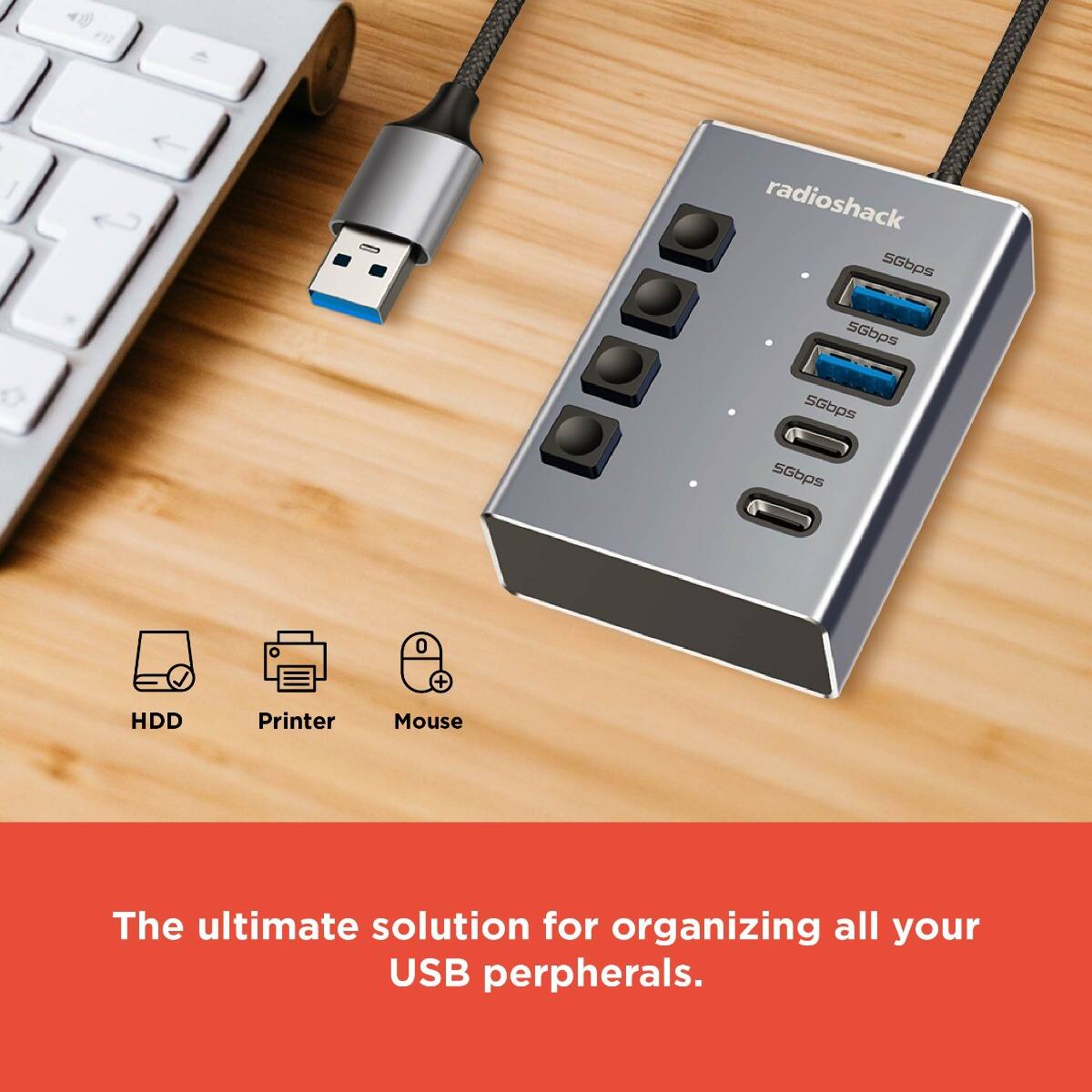 radioshack

5Gbps  
5Gbps  
5Gbps  
5Gbps  

HDD  
Printer  
Mouse  

The ultimate solution for organizing all your USB peripherals.