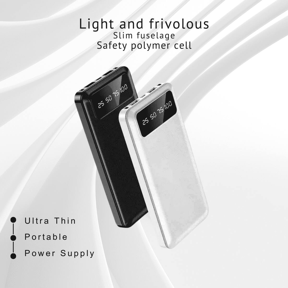 Light and frivolous  
Slim fuselage  
Safety polymer cell  

Ultra Thin  
Portable  
Power Supply