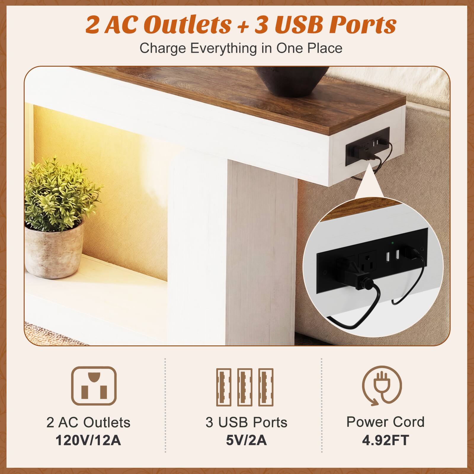 2 AC Outlets + 3 USB Ports  
Charge Everything in One Place  

2 AC Outlets  
120V/12A  

3 USB Ports  
5V/2A  

Power Cord  
4.92FT