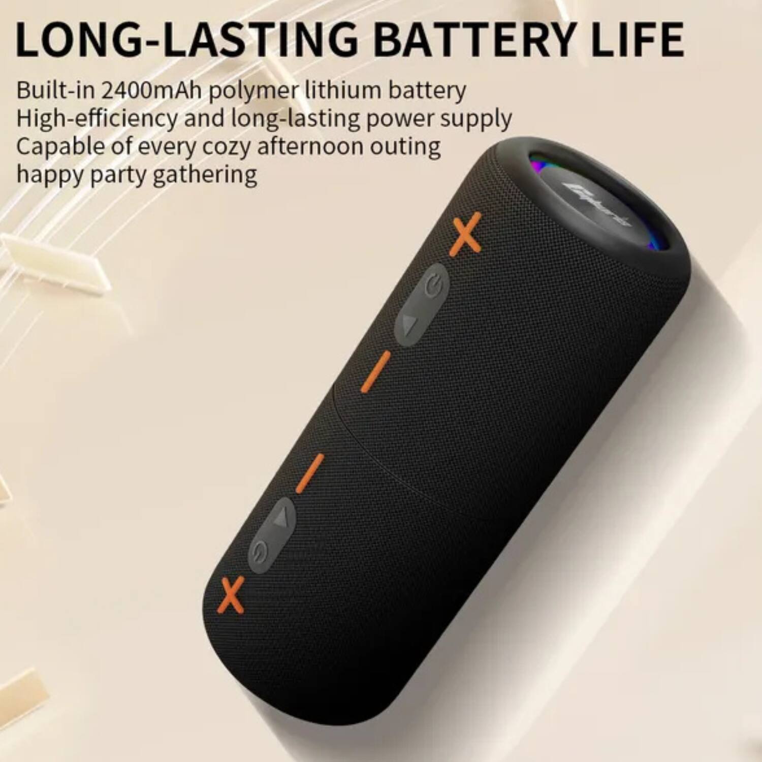 LONG-LASTING BATTERY LIFE

Built-in 2400mAh polymer lithium battery  
High-efficiency and long-lasting power supply  
Capable of every cozy afternoon outing and happy party gathering