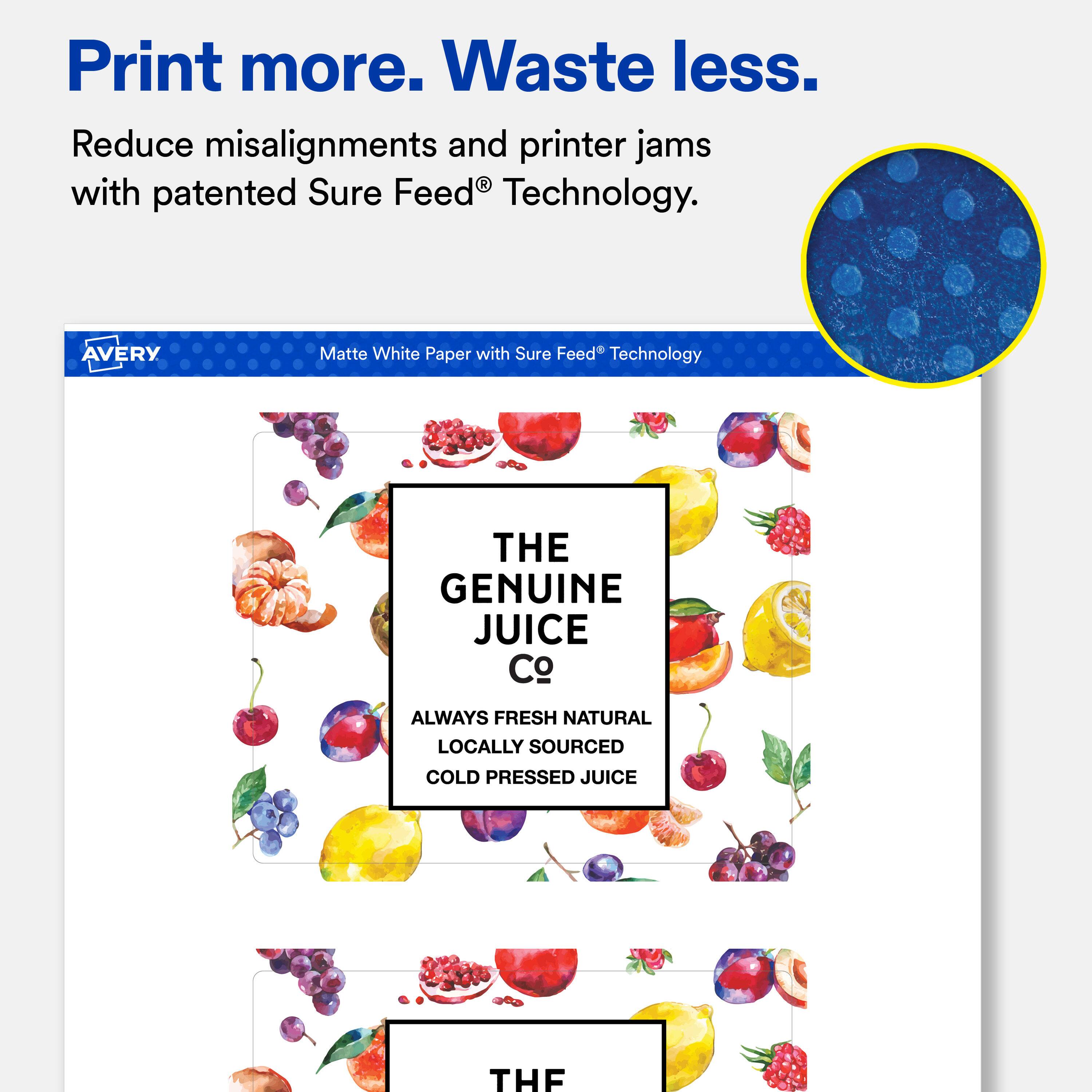 Print more. Waste less.  
Reduce misalignments and printer jams with patented Sure Feed® Technology.  

AVERY  
Matte White Paper with Sure Feed® Technology  

THE GENUINE JUICE Co  
ALWAYS FRESH NATURAL LOCALLY SOURCED COLD PRESSED JUICE