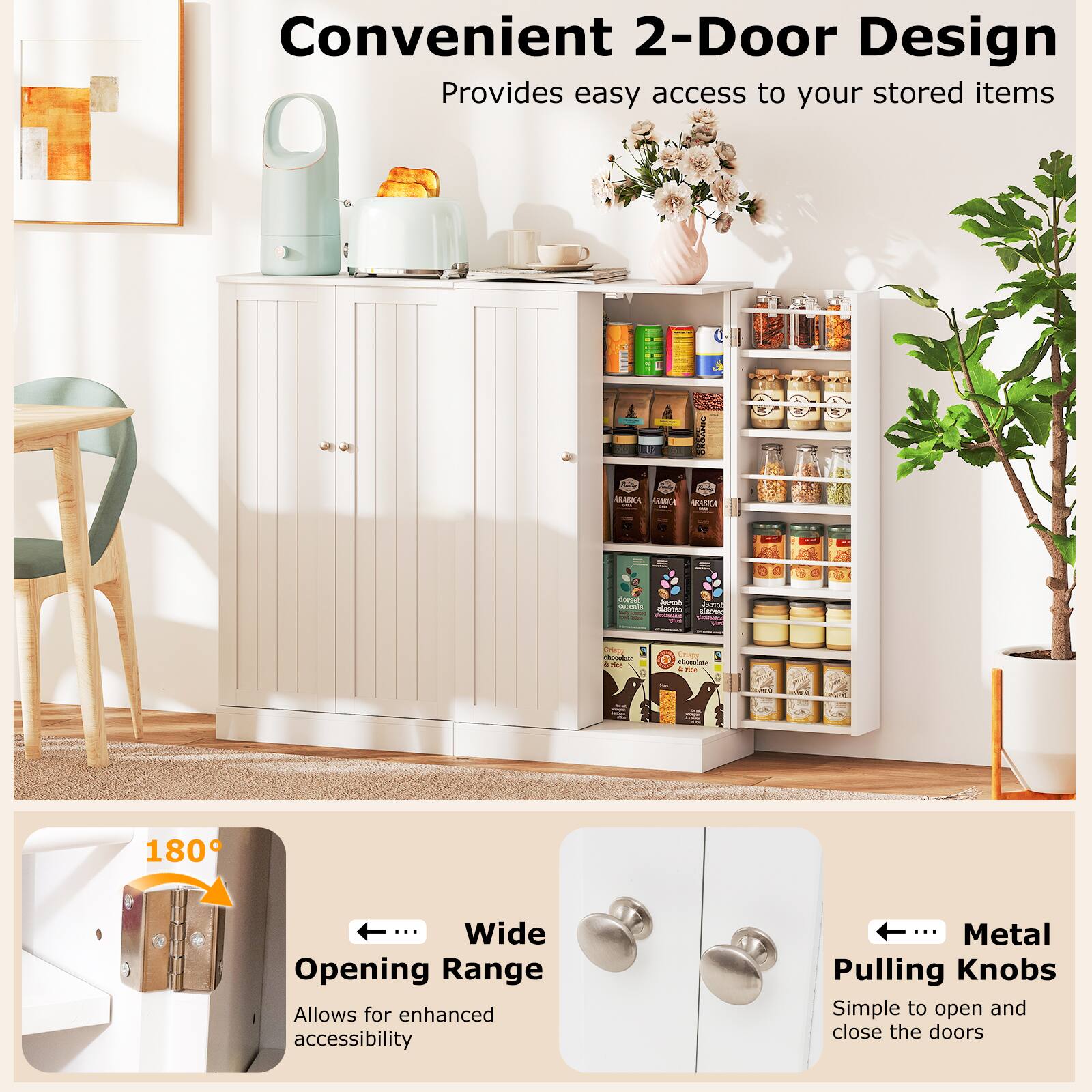 Convenient 2-Door Design  
Provides easy access to your stored items

180° Wide Opening Range  
Allows for enhanced accessibility

Metal Pulling Knobs  
Simple to open and close the doors