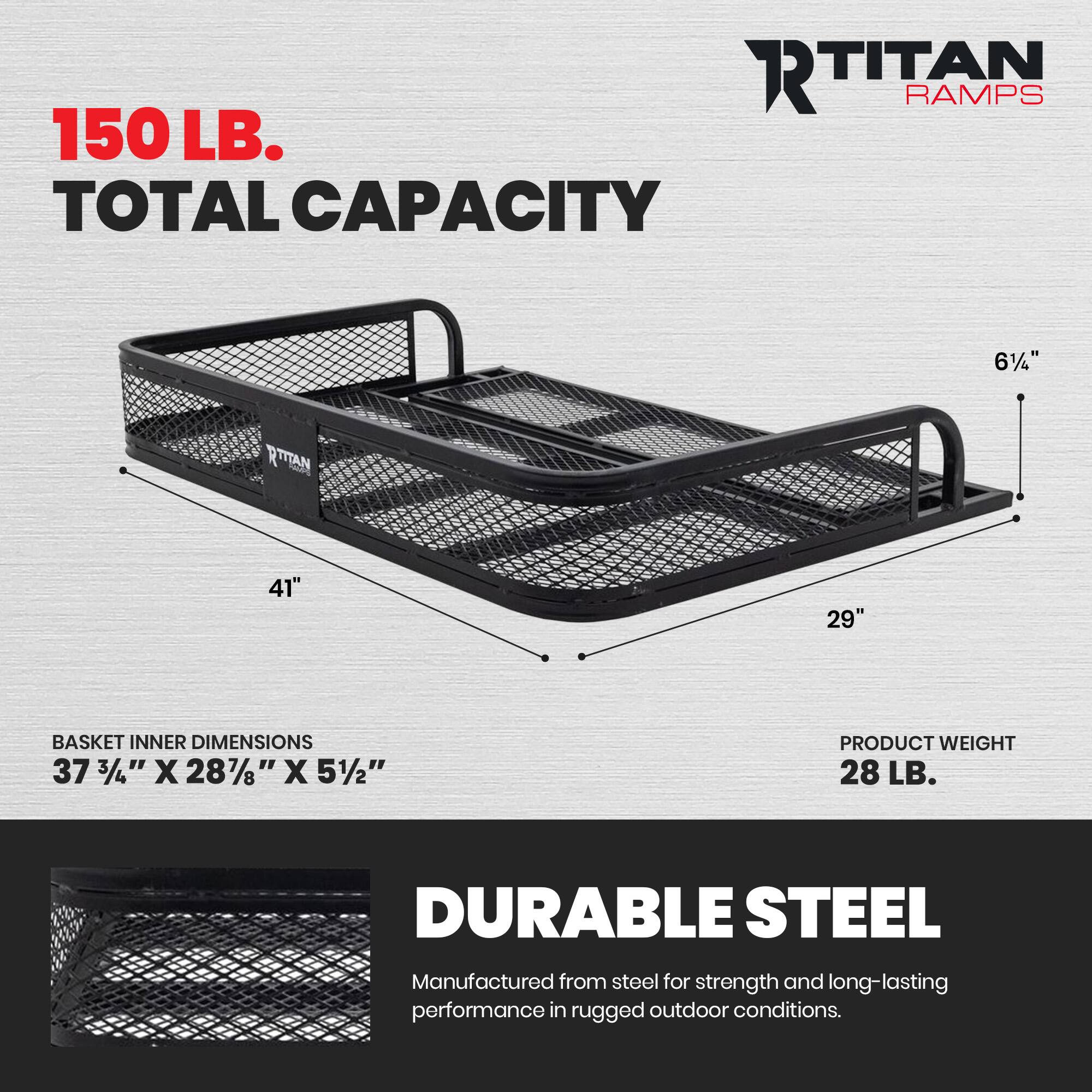 RTITAN R RAMPS  
150 LB. TOTAL CAPACITY  
41" x 29" BASKET INNER DIMENSIONS 37 3/4" x 28 7/8" x 5 1/2"  
PRODUCT WEIGHT 28 LB.  
DURABLE STEEL  
Manufactured from steel for strength and long-lasting performance in rugged outdoor conditions.