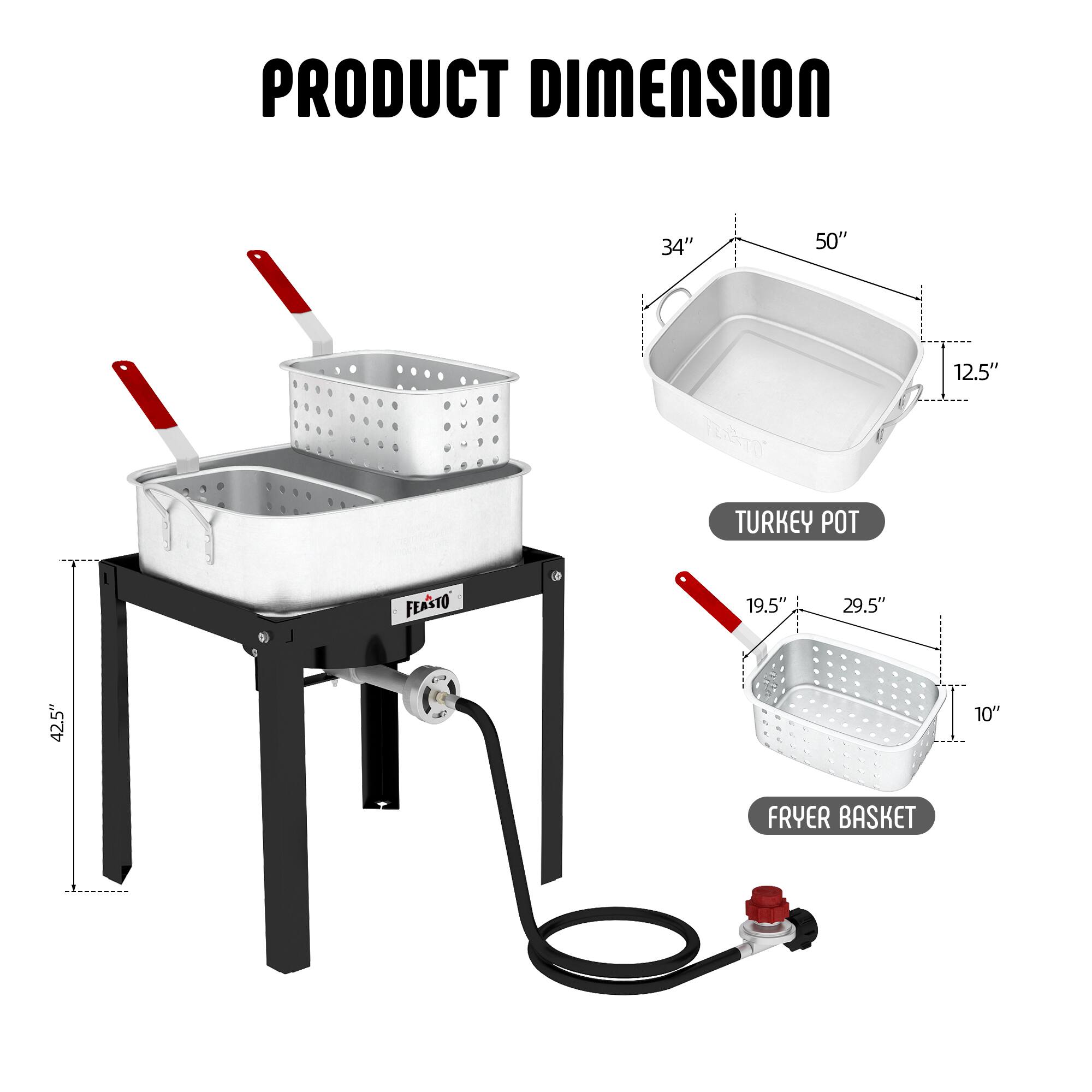 PRODUCT DIMENSION

- TURKEY POT: 34" x 50" x 12.5"
- FRYER BASKET: 19.5" x 29.5" x 10"
- Overall Height: 42.5"