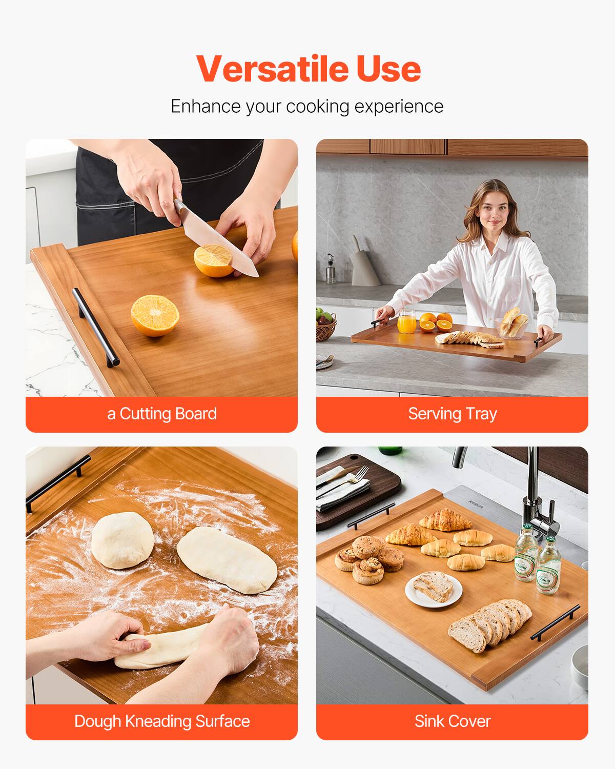 Versatile Use  
Enhance your cooking experience  

- a Cutting Board  
- Serving Tray  
- Dough Kneading Surface  
- Sink Cover