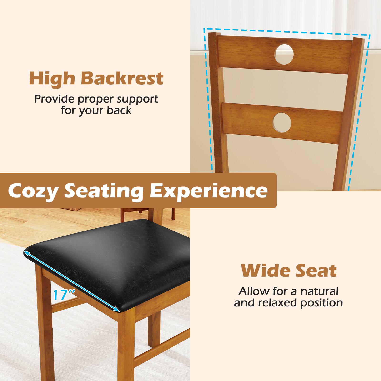 High Backrest  
Provide proper support for your back  

Cozy Seating Experience  

Wide Seat  
17" Wide Seat  
Allow for a natural and relaxed position