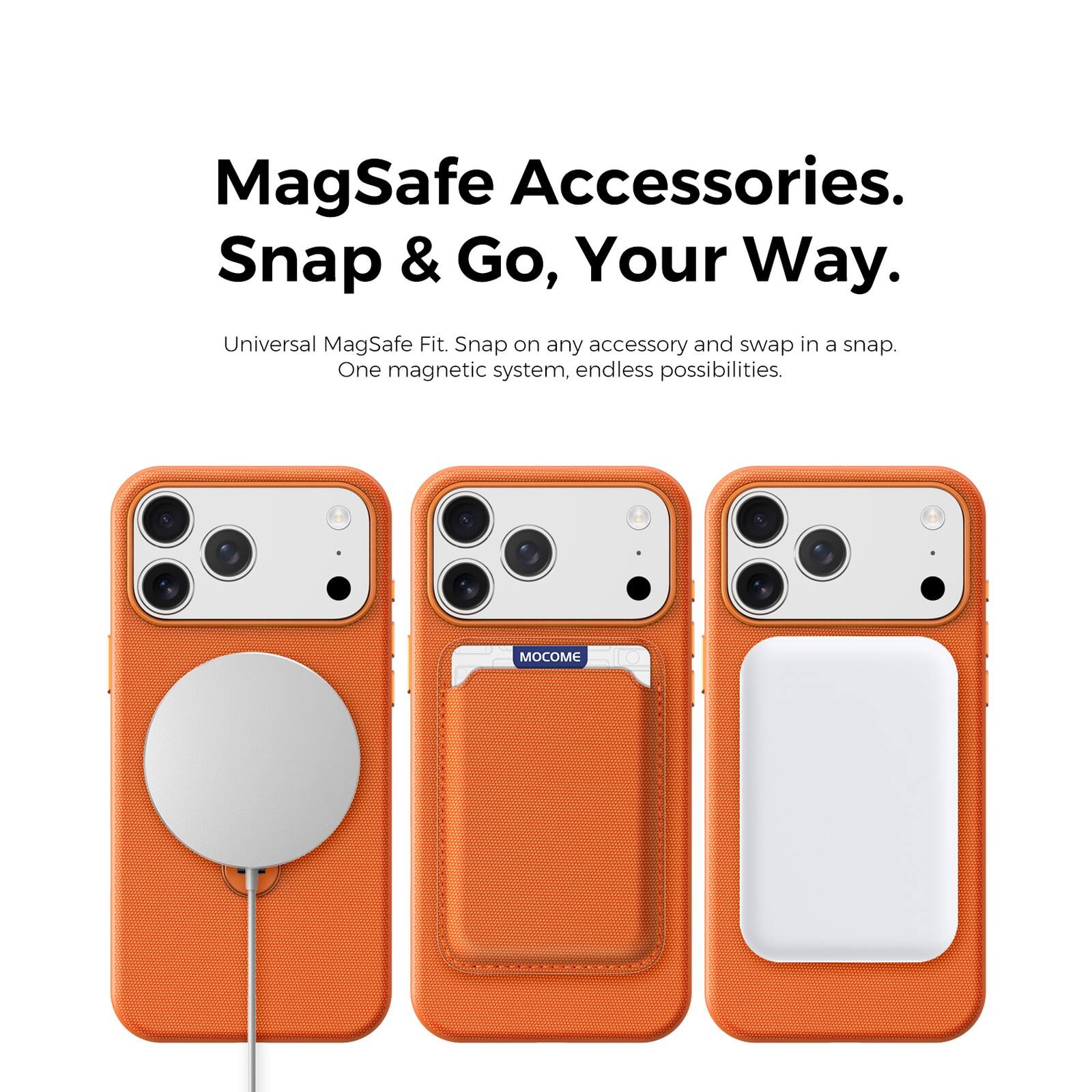 MagSafe Accessories.  
Snap & Go, Your Way.  
Universal MagSafe Fit. Snap on any accessory and swap in a snap.  
One magnetic system, endless possibilities.