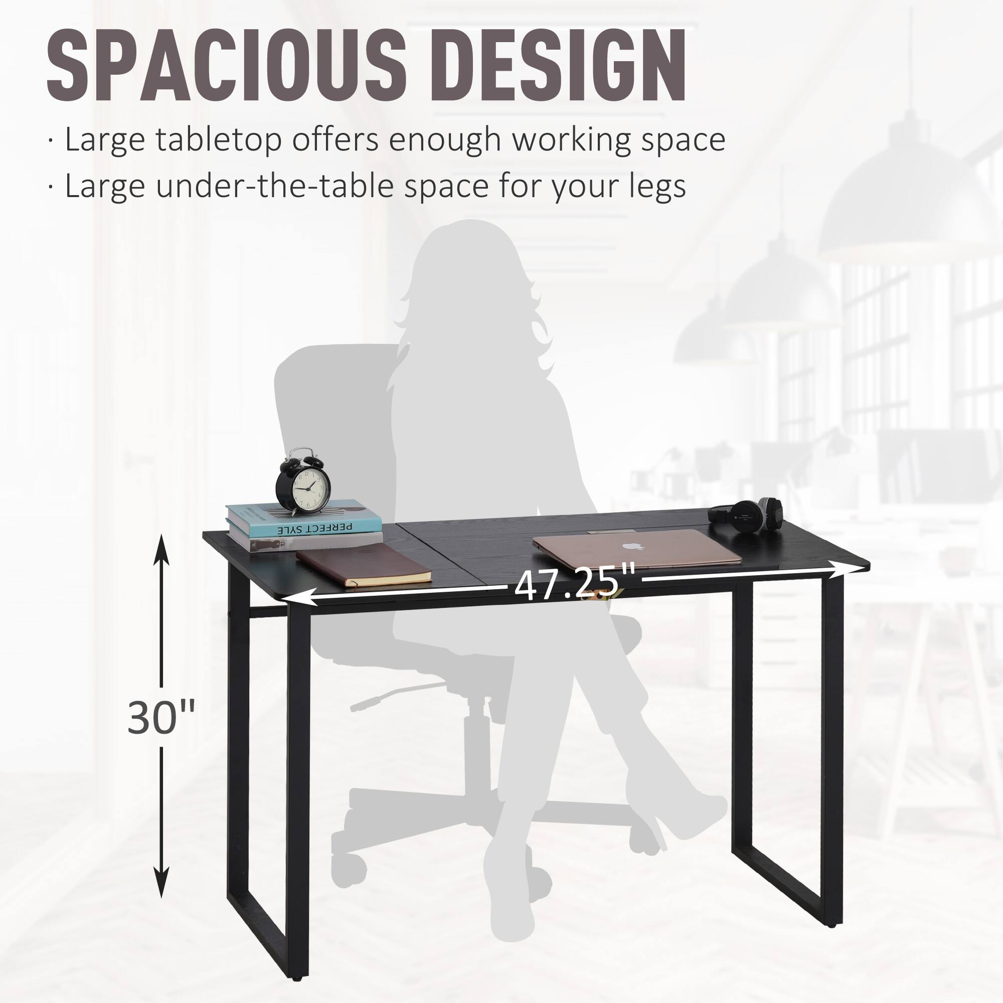 SPACIOUS DESIGN  
- Large tabletop offers enough working space  
- Large under-the-table space for your legs  

47.25"  
30"