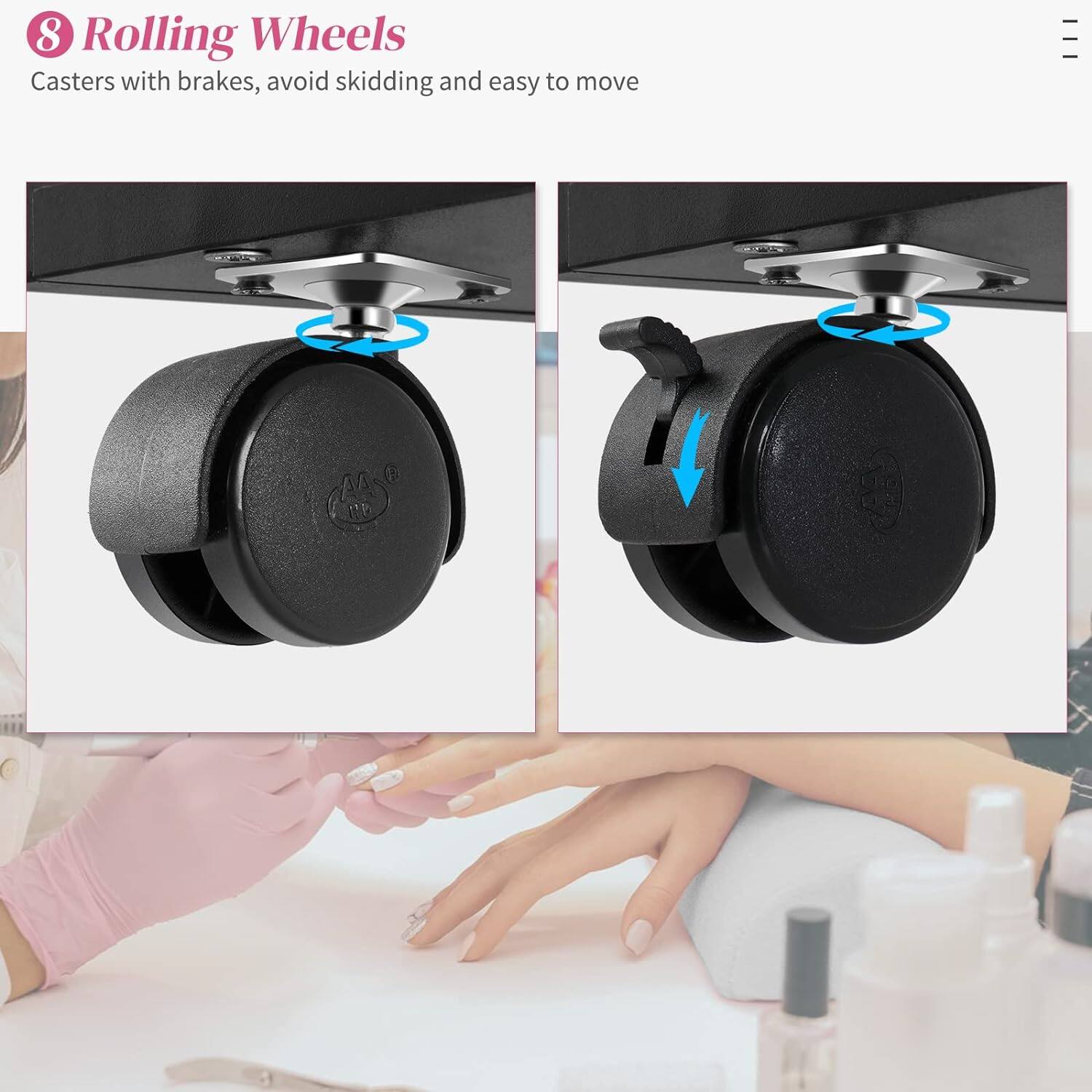 8 Rolling Wheels  
Casters with brakes, avoid skidding and easy to move