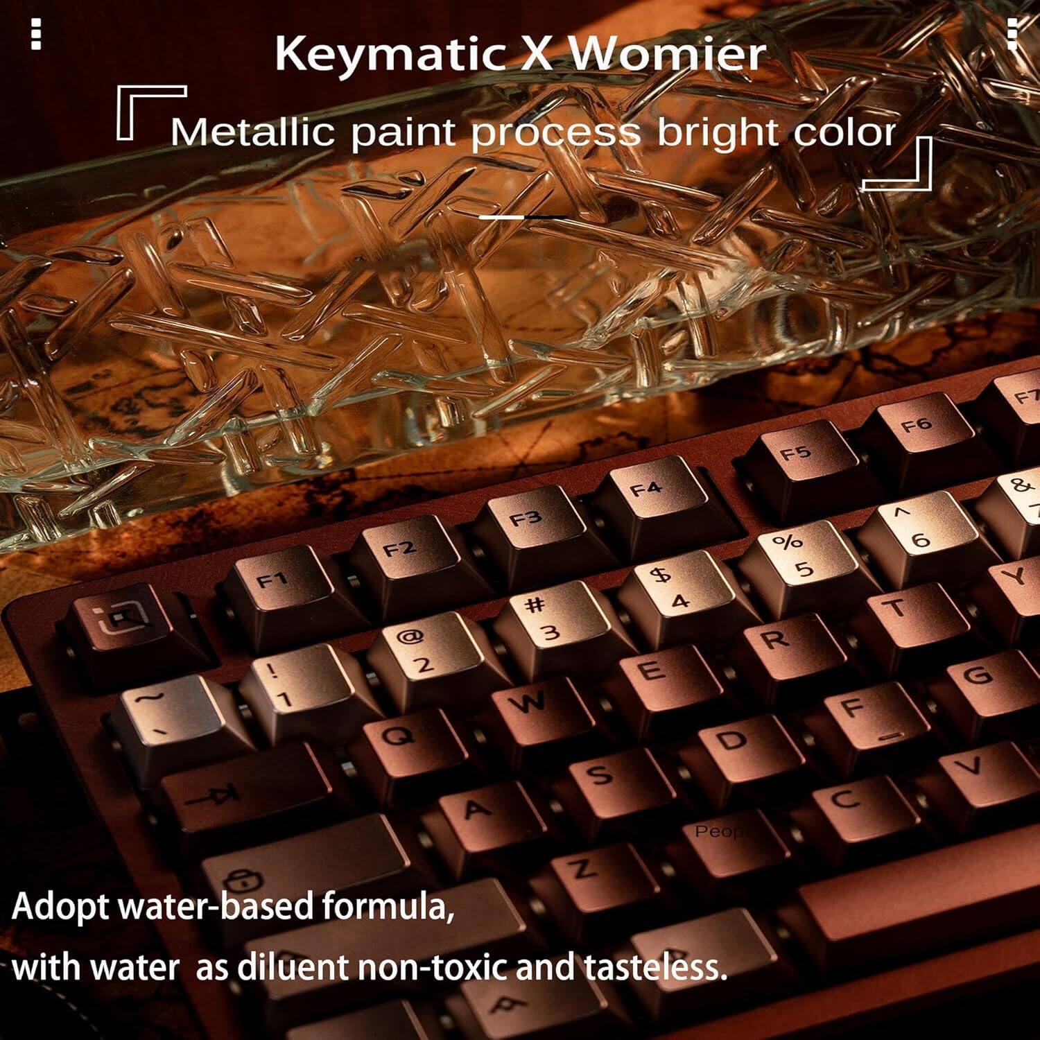 Keymatic X Womier  
Metallic paint process bright color  

Adopt water-based formula, with water as diluent non-toxic and tasteless.