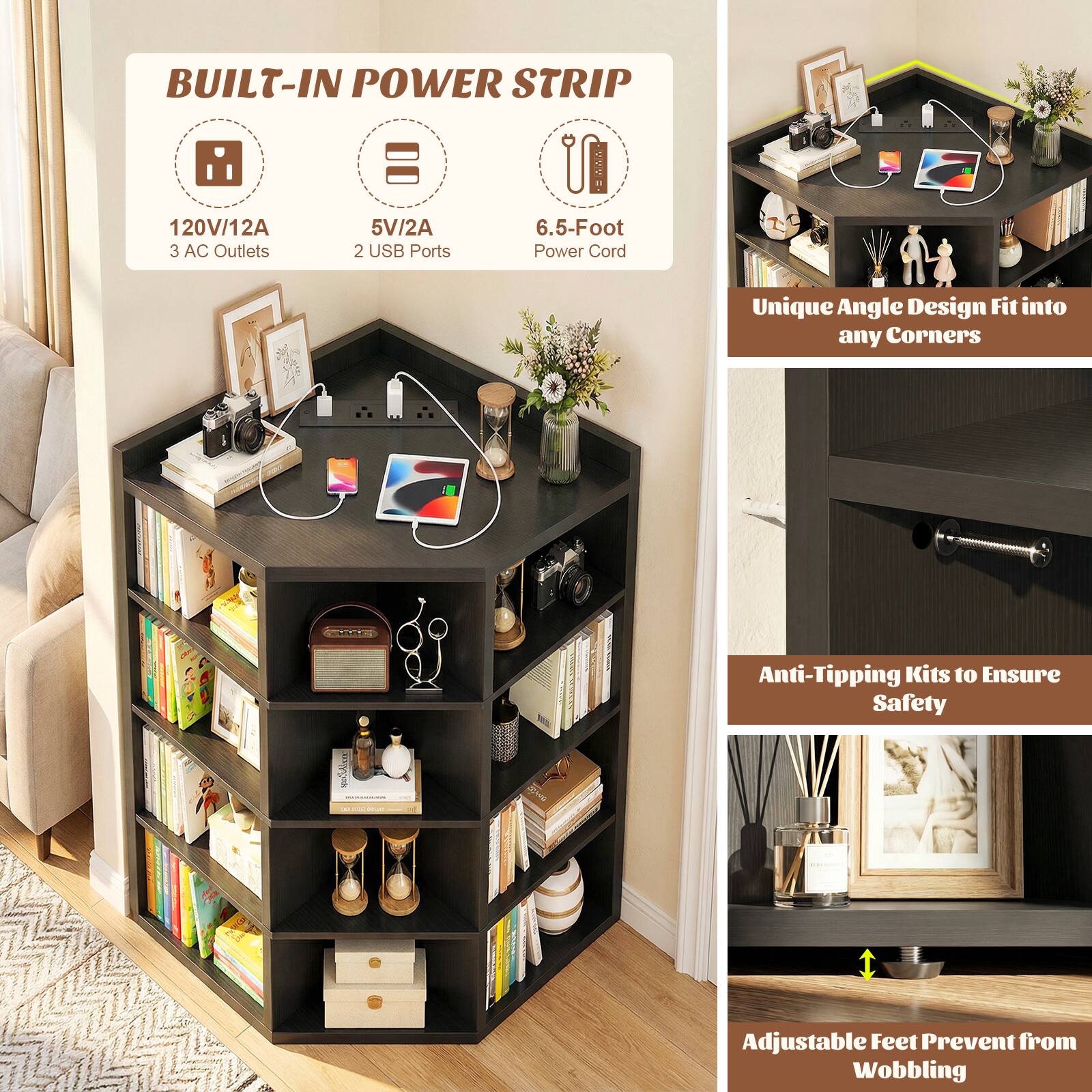 BUILT-IN POWER STRIP  
- 120V/12A  
- 5V/2A  
- 6.5-Foot Power Cord  
- 3 AC Outlets  
- 2 USB Ports  

Unique Angle Design Fit into any Corners  

Anti-Tipping Kits to Ensure Safety  

Adjustable Feet Prevent from Wobbling