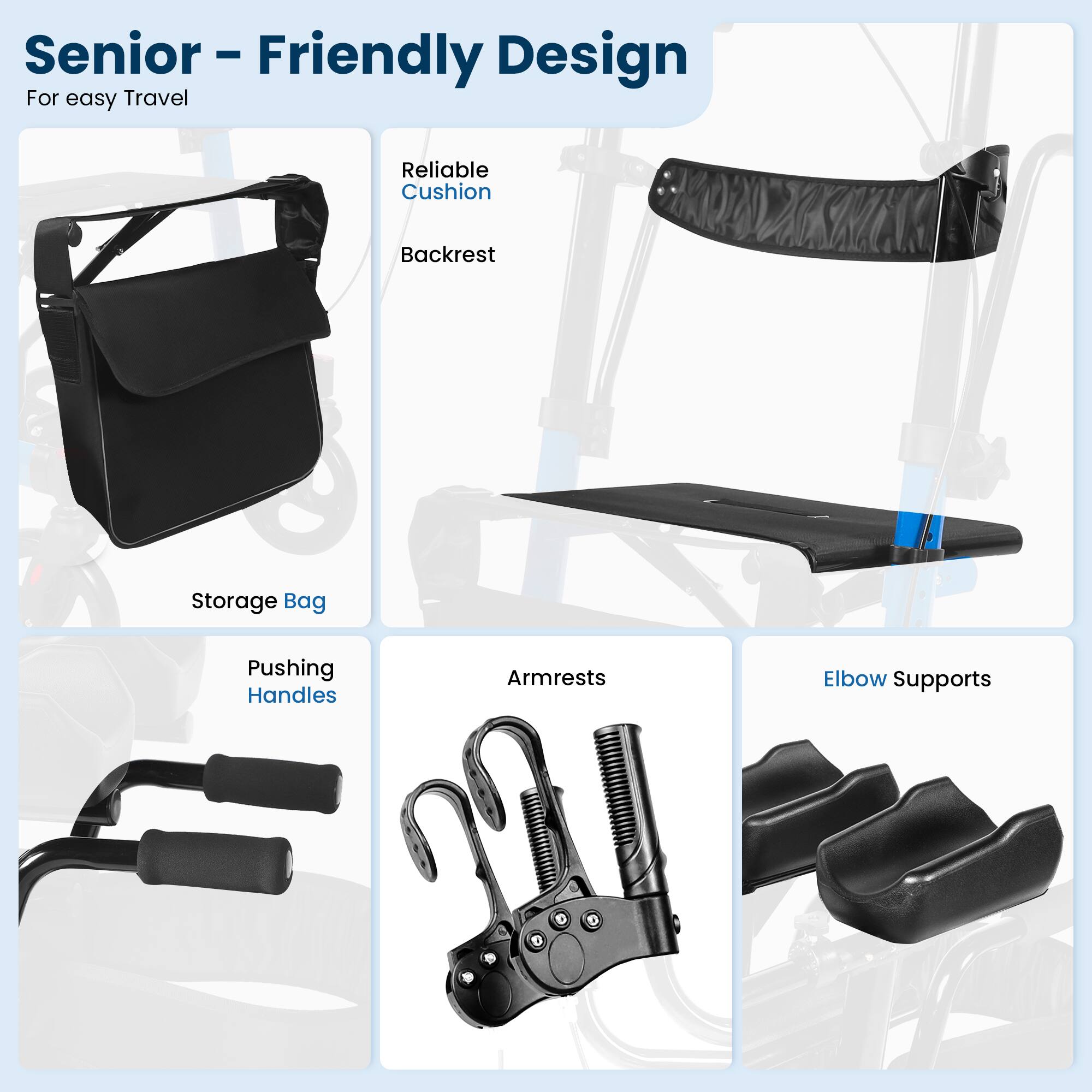 Senior - Friendly Design  
For easy Travel  

Reliable Cushion  
Backrest  

Storage Bag  

Pushing Handles  

Armrests  

Elbow Supports
