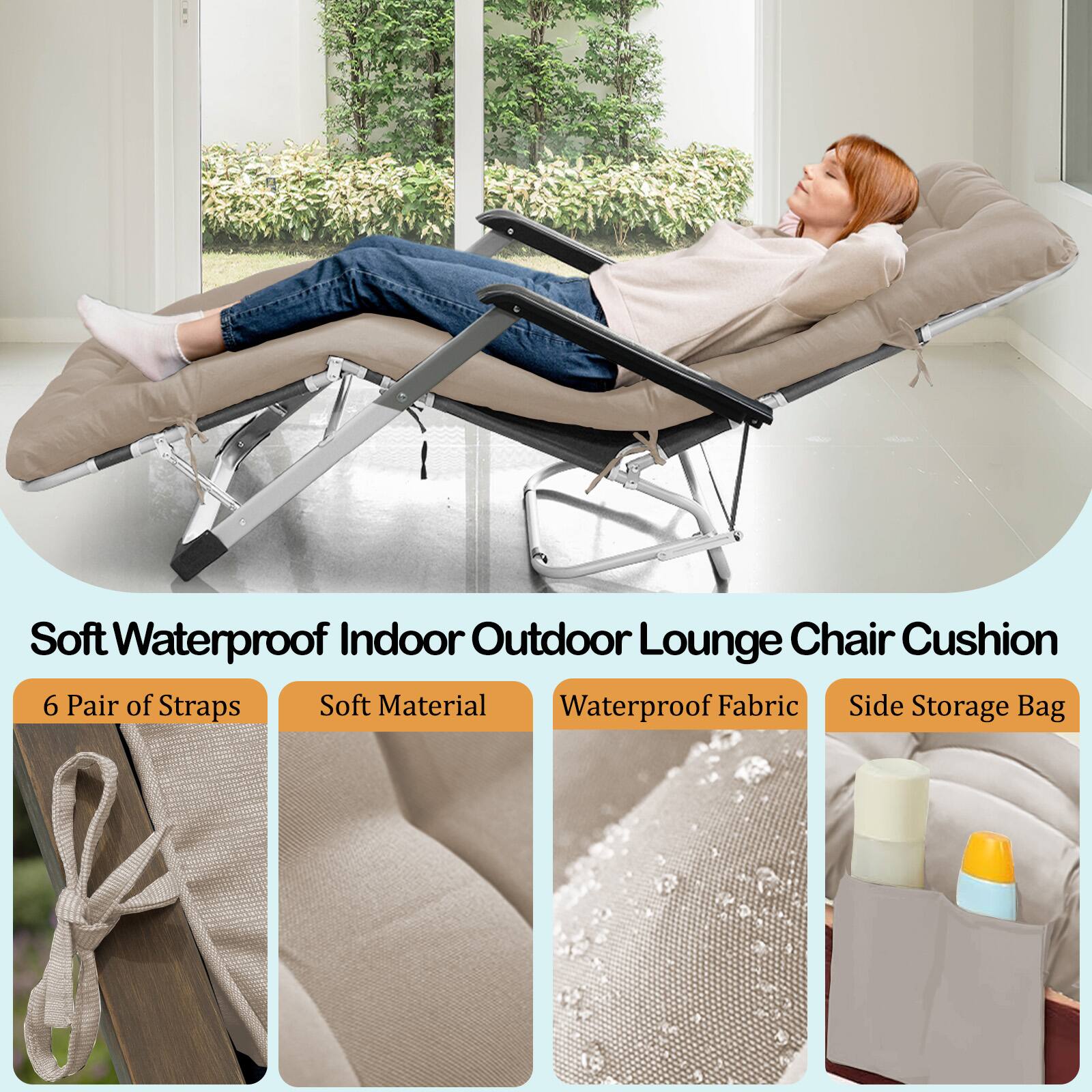 Soft Waterproof Indoor Outdoor Lounge Chair Cushion  
6 Pair of Straps  
Soft Material  
Waterproof Fabric  
Side Storage Bag