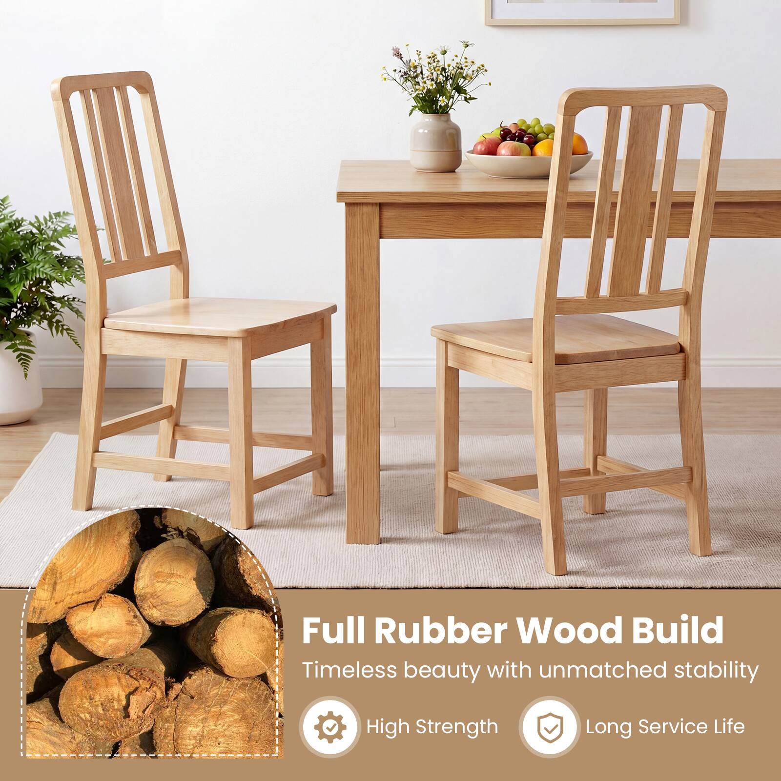 Full Rubber Wood Build  
Timeless beauty with unmatched stability  
High Strength  
Long Service Life