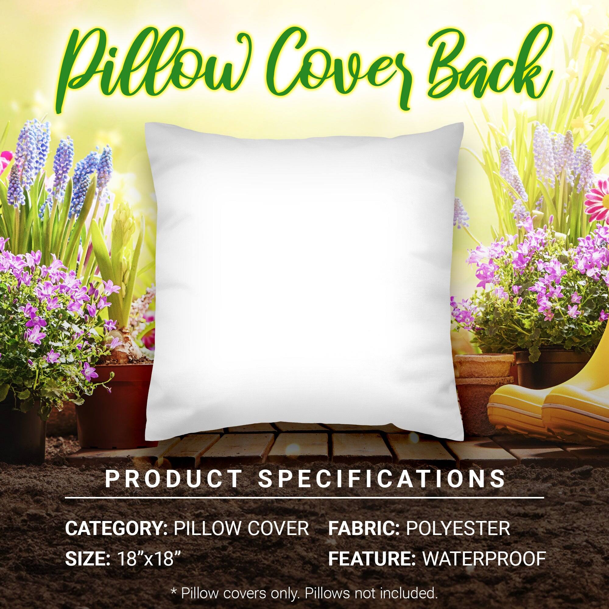 Pillow Cover Back

PRODUCT SPECIFICATIONS

CATEGORY: PILLOW COVER  
FABRIC: POLYESTER  
SIZE: 18"x18"  
FEATURE: WATERPROOF  

* Pillow covers only. Pillows not included.