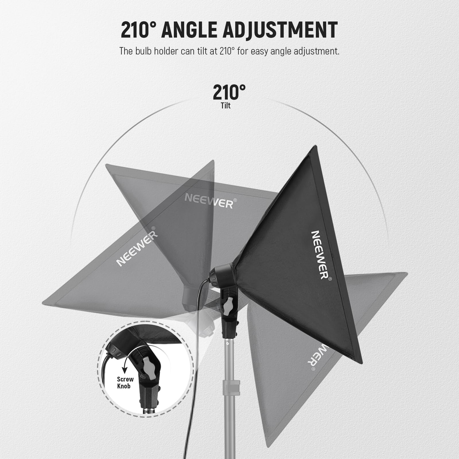 210° ANGLE ADJUSTMENT  
The bulb holder can tilt at 210° for easy angle adjustment.  

210° Tilt  

NEEWER  

Screw Knob