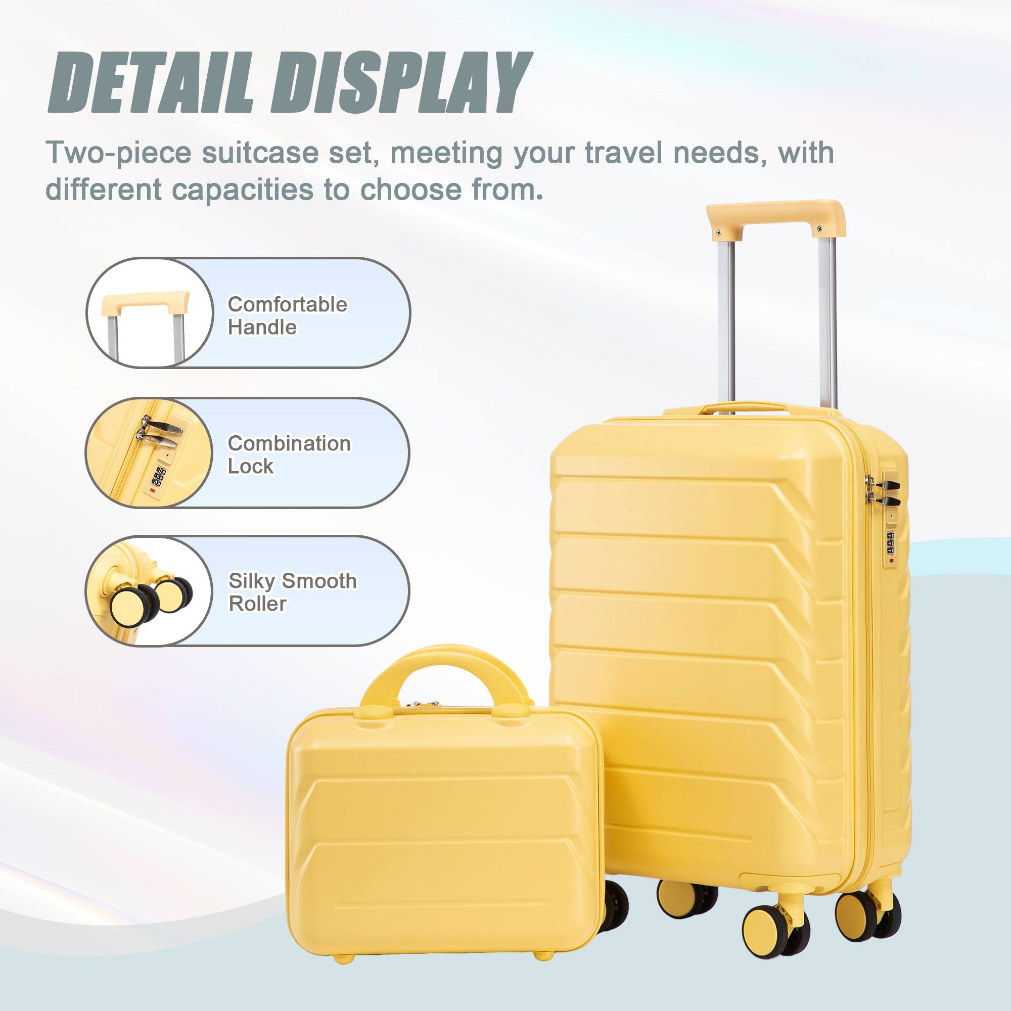 DETAIL DISPLAY

Two-piece suitcase set, meeting your travel needs, with different capacities to choose from.

- Comfortable Handle
- Combination Lock
- Silky Smooth Roller
