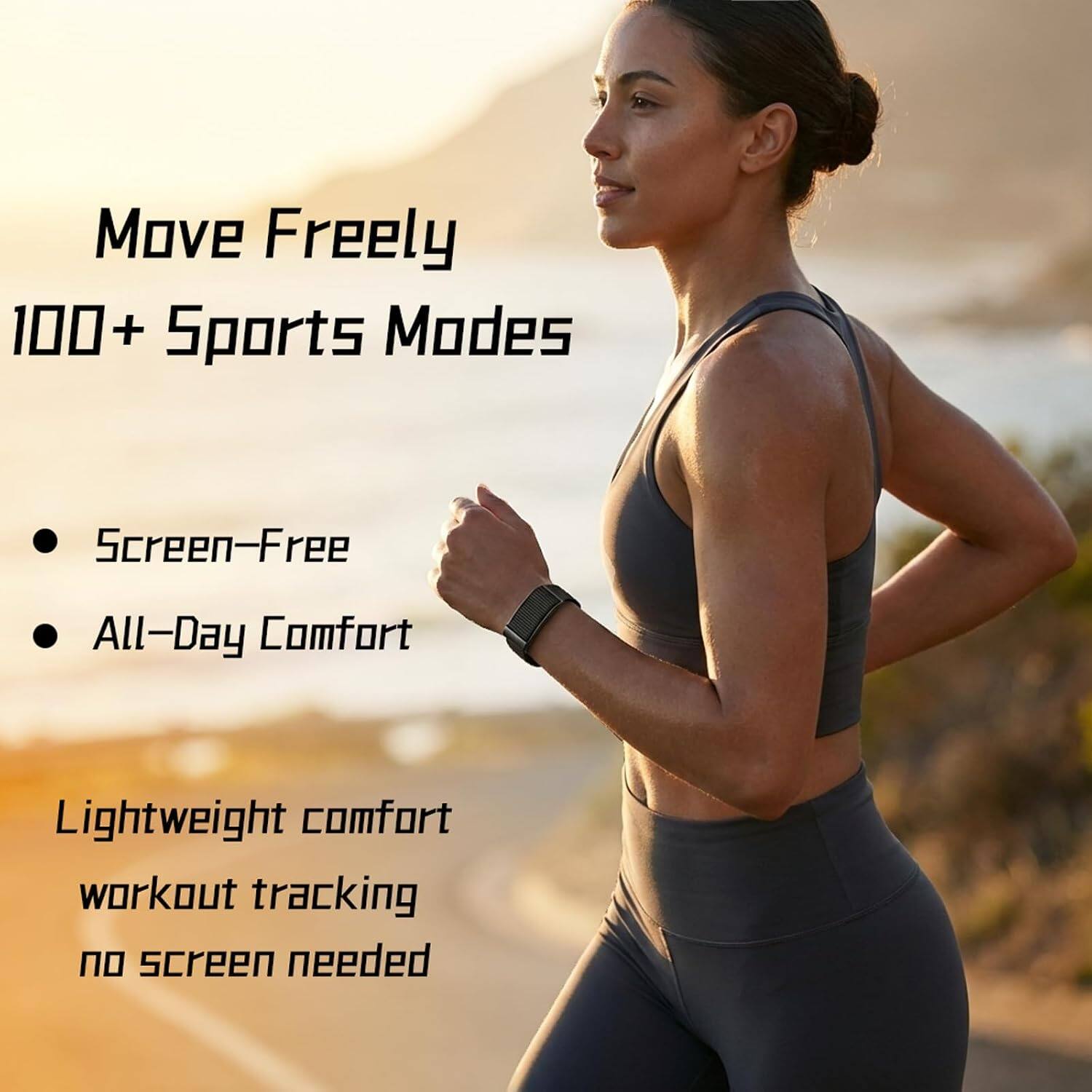 Move Freely  
100+ Sports Modes  

- Screen-Free  
- All-Day Comfort  

Lightweight comfort  
workout tracking  
no screen needed