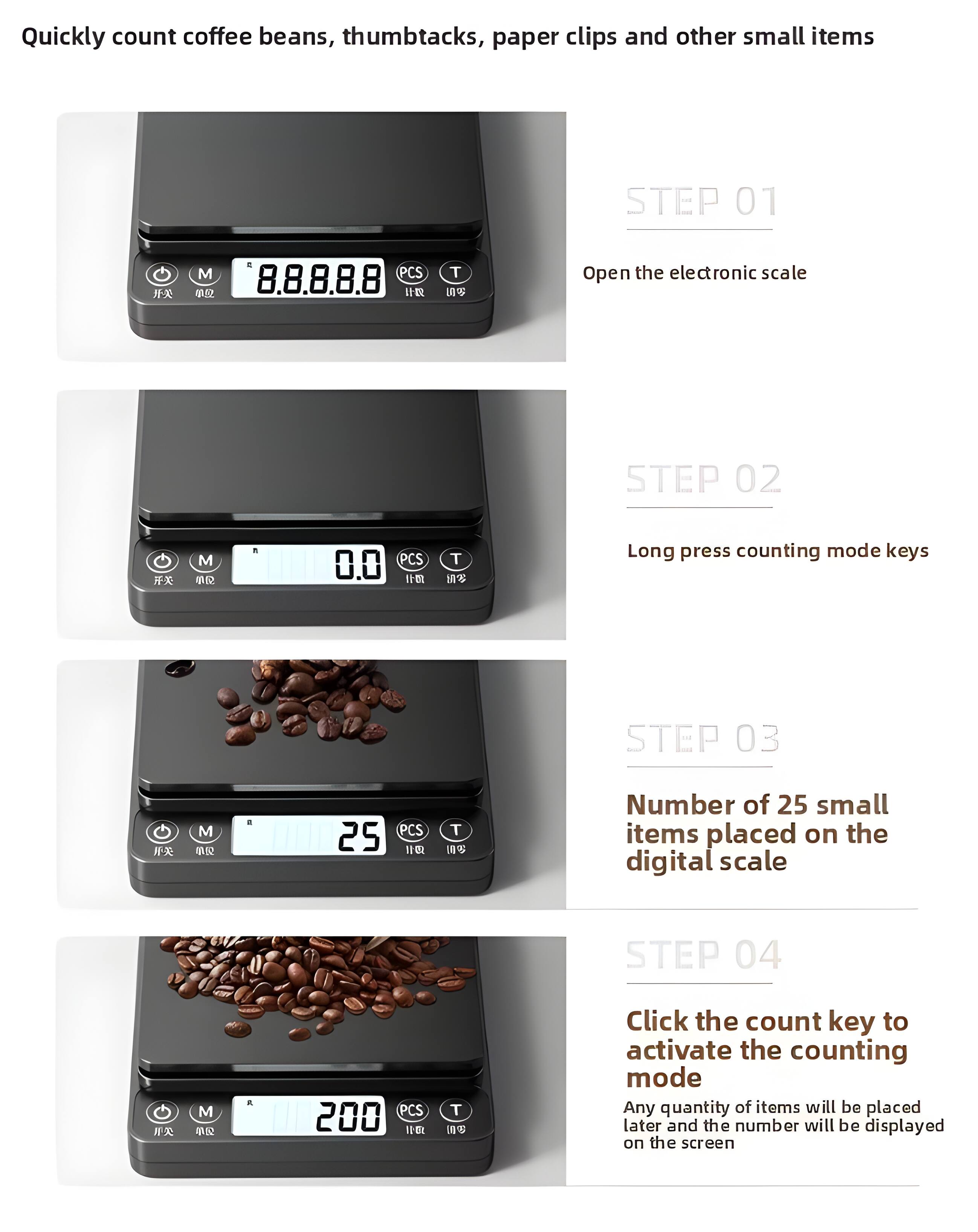 Quickly count coffee beans, thumbtacks, paper clips and other small items

STEP 01
Open the electronic scale

STEP 02
Long press counting mode keys

STEP 03
Number of 25 small items placed on the digital scale

STEP 04
Click the count key to activate the counting mode
Any quantity of items will be placed later and the number will be displayed on the screen