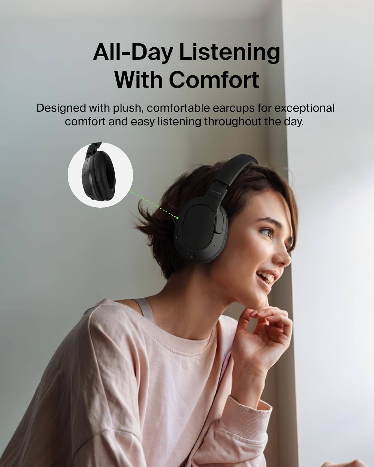 All-Day Listening With Comfort  
Designed with plush, comfortable earcups for exceptional comfort and easy listening throughout the day.