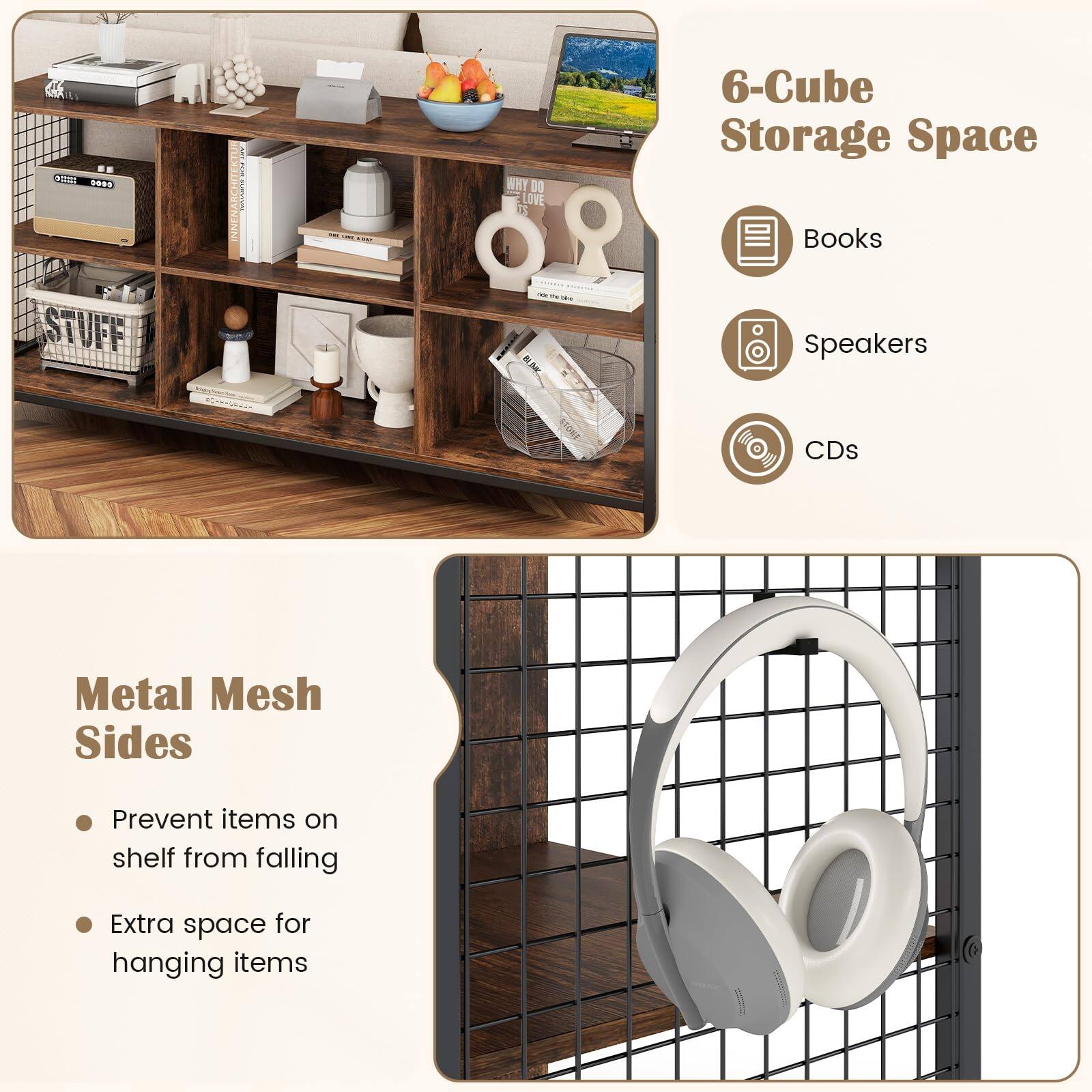 6-Cube Storage Space

- Books
- Speakers
- CDs

Metal Mesh Sides

- Prevent items on shelf from falling
- Extra space for hanging items