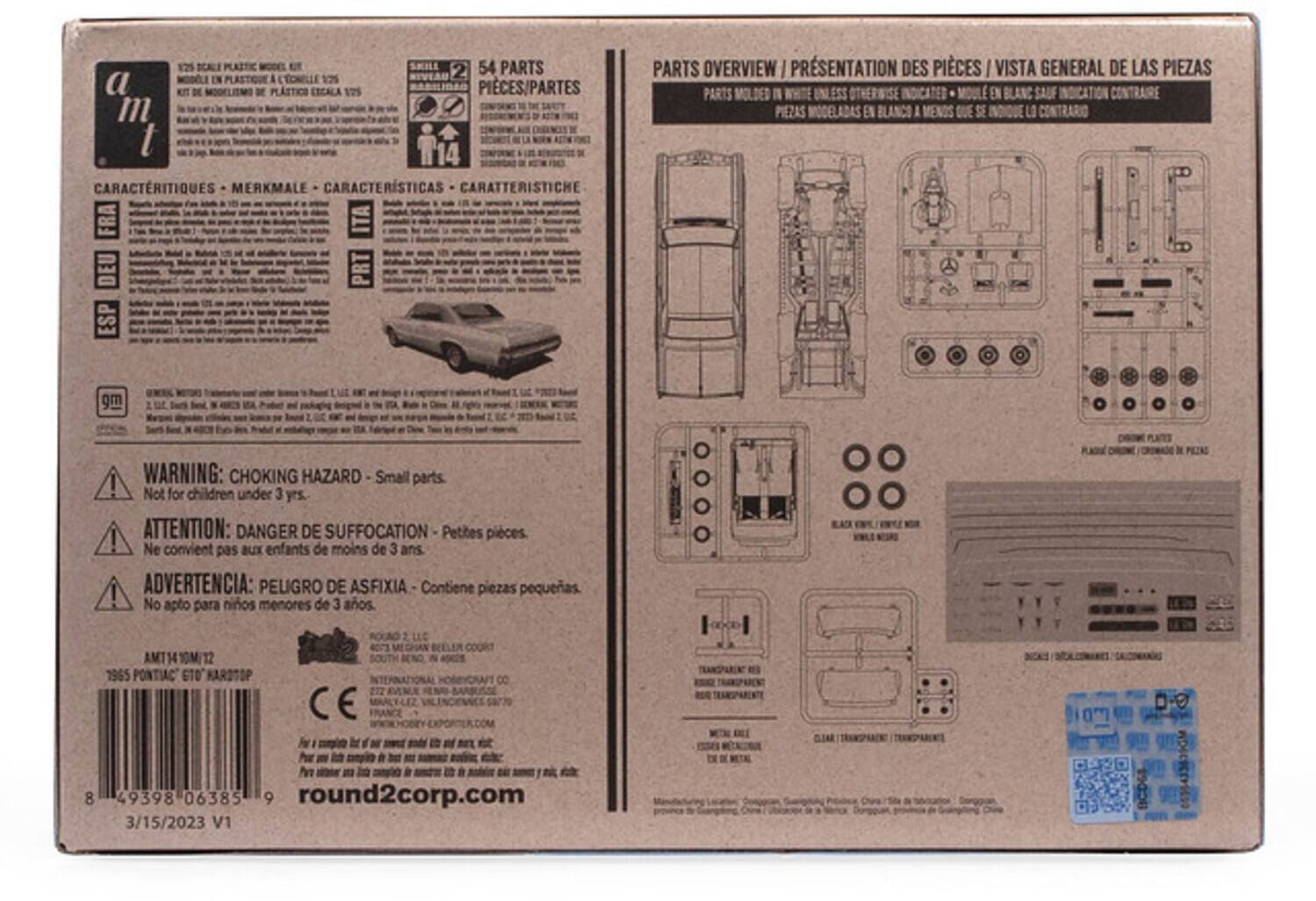 1:25 SCALE  
2 54 PARTS  
a EN PLASTIQUE  
125 KIT DE PLASTICO  
EXCALA 125 PIECES/PARTES  

CARACTERISTIQUES - MERKMALE - CARACTERISTICAS - CARATTERISTICHE  
FRA DEU ESP ITA  

PARTS OVERVIEW / PRÉSENTATION DES PIÈCES / VISTA GENERAL DE LAS PIEZAS  
PARTS IN WHITE UNLESS OTHERWISE INDICATED - PIEZAS EN BLANCO A MENOS QUE SE LO CONTRARIO  

WARNING: CHOKING HAZARD Small parts. Not for children under 3 yrs.  
ATTENTION: DANGER DE SUFFOCATION Petites pièces ! Ne convient pas aux enfants de moins de 3 ans.  
ADVERTENCIA: PELIGRO DE ASFIXIA Contiene piezas pequeñas. No apto para niños menores de 3 años.  

AMT14 1965 PONTIAC GTO HARLEQUIN  
8 INCES  
GIA 8 M  

round2corp.com  
3/15/2023 V1  

54 PARTS  
