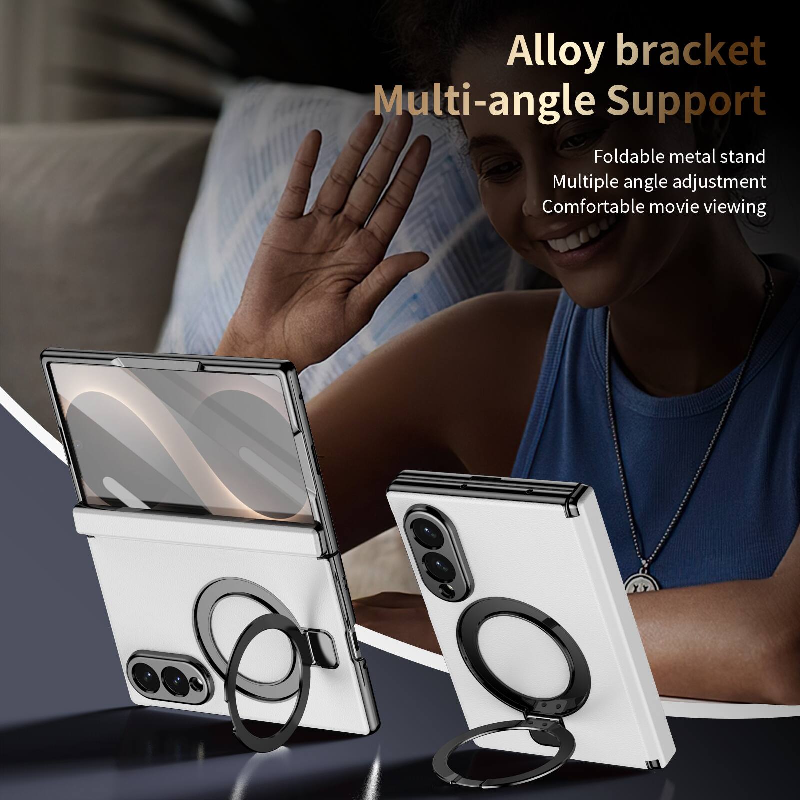 Alloy bracket Multi-angle Support  
Foldable metal stand  
Multiple angle adjustment  
Comfortable movie viewing
