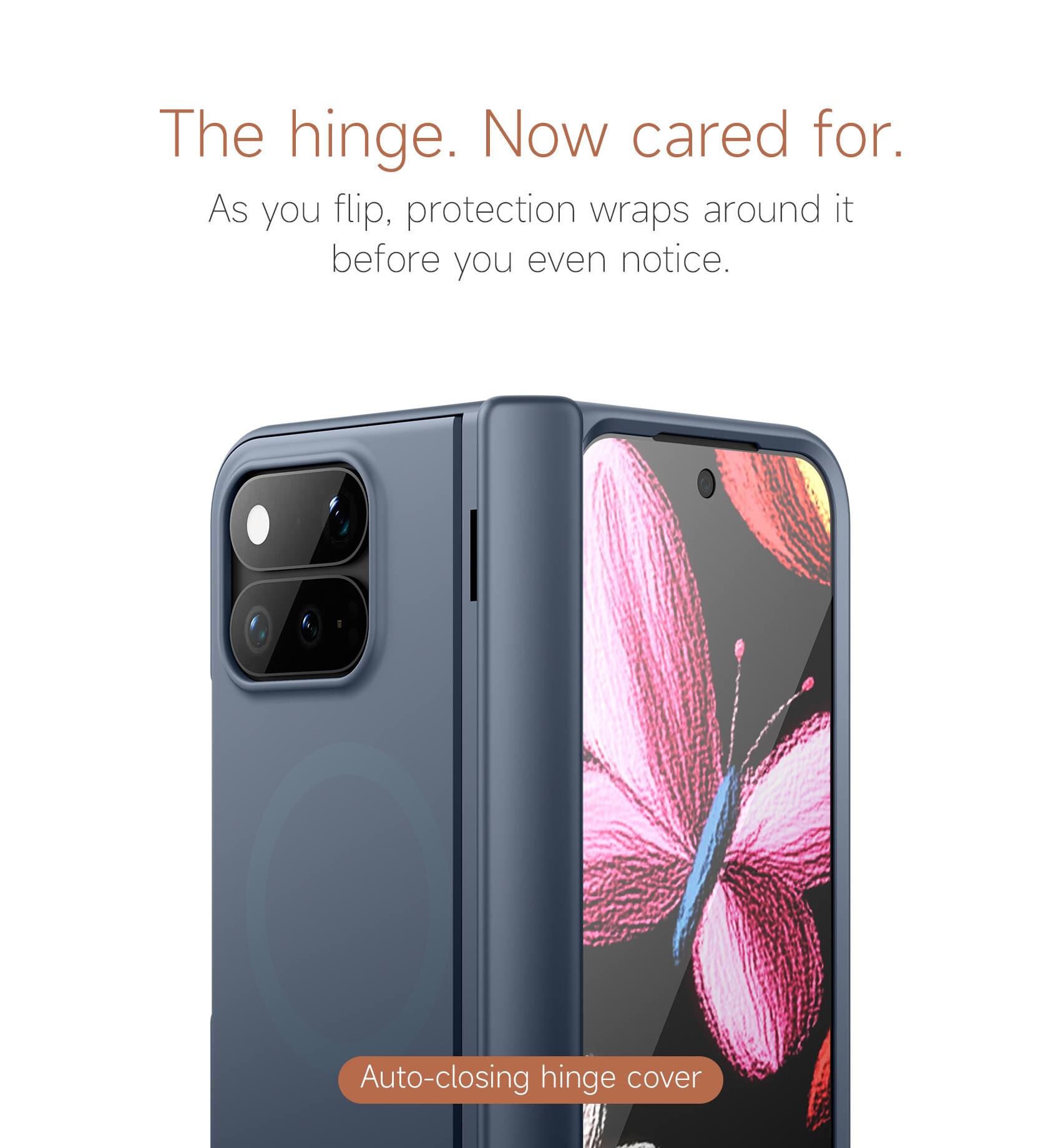The hinge. Now cared for.  
As you flip, protection wraps around it before you even notice.  
Auto-closing hinge cover