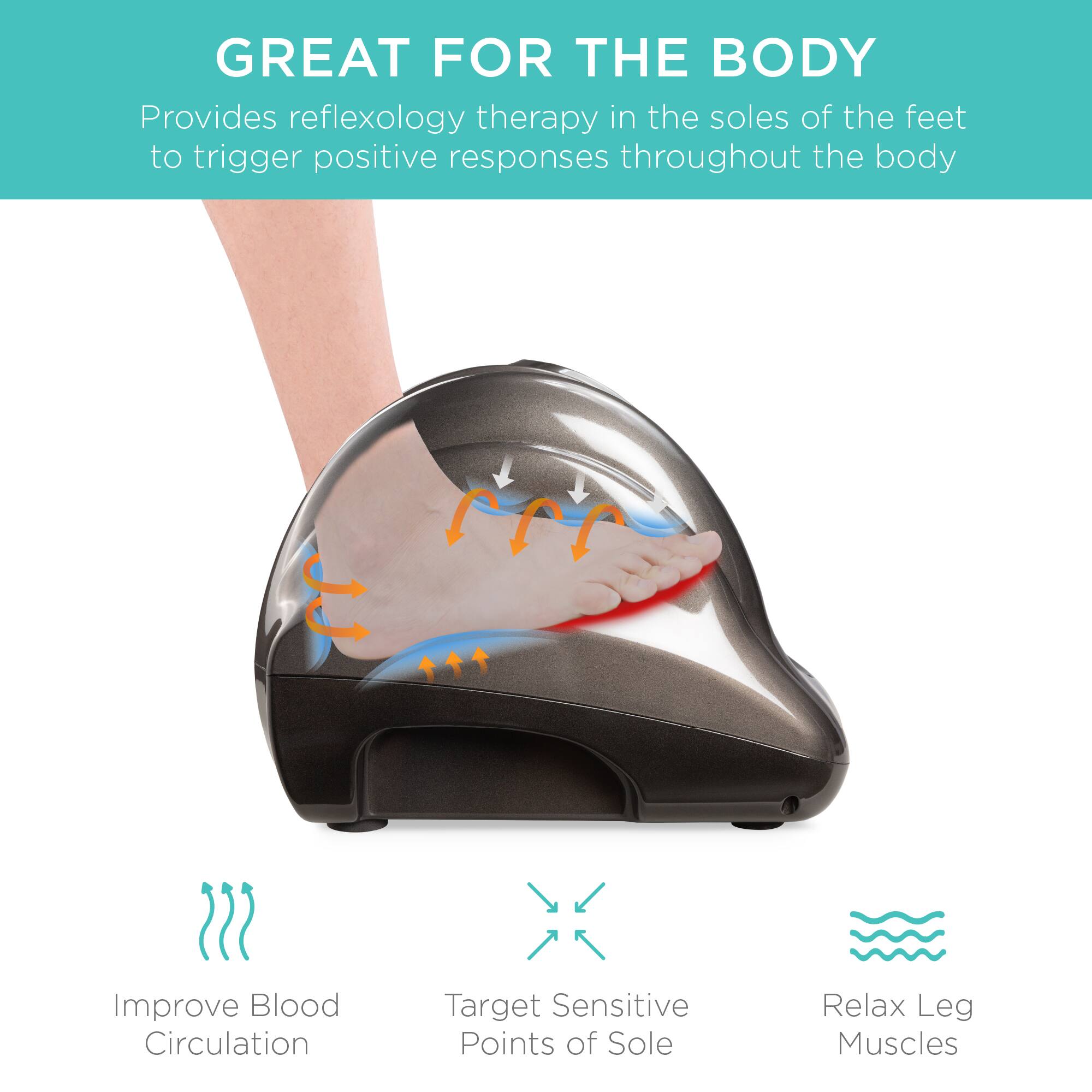 GREAT FOR THE BODY

Provides reflexology therapy in the soles of the feet to trigger positive responses throughout the body.

- Improve Blood Circulation
- Target Sensitive Points of Sole
- Relax Leg Muscles