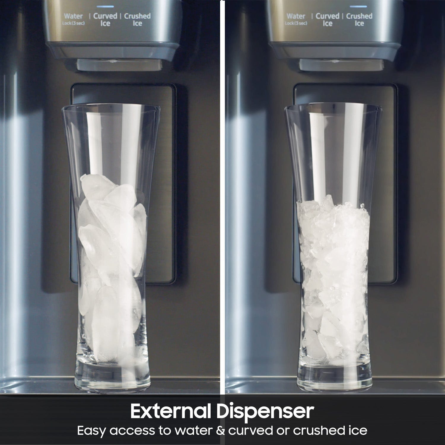 External Dispenser: Easy access to water & curved or crushed ice.