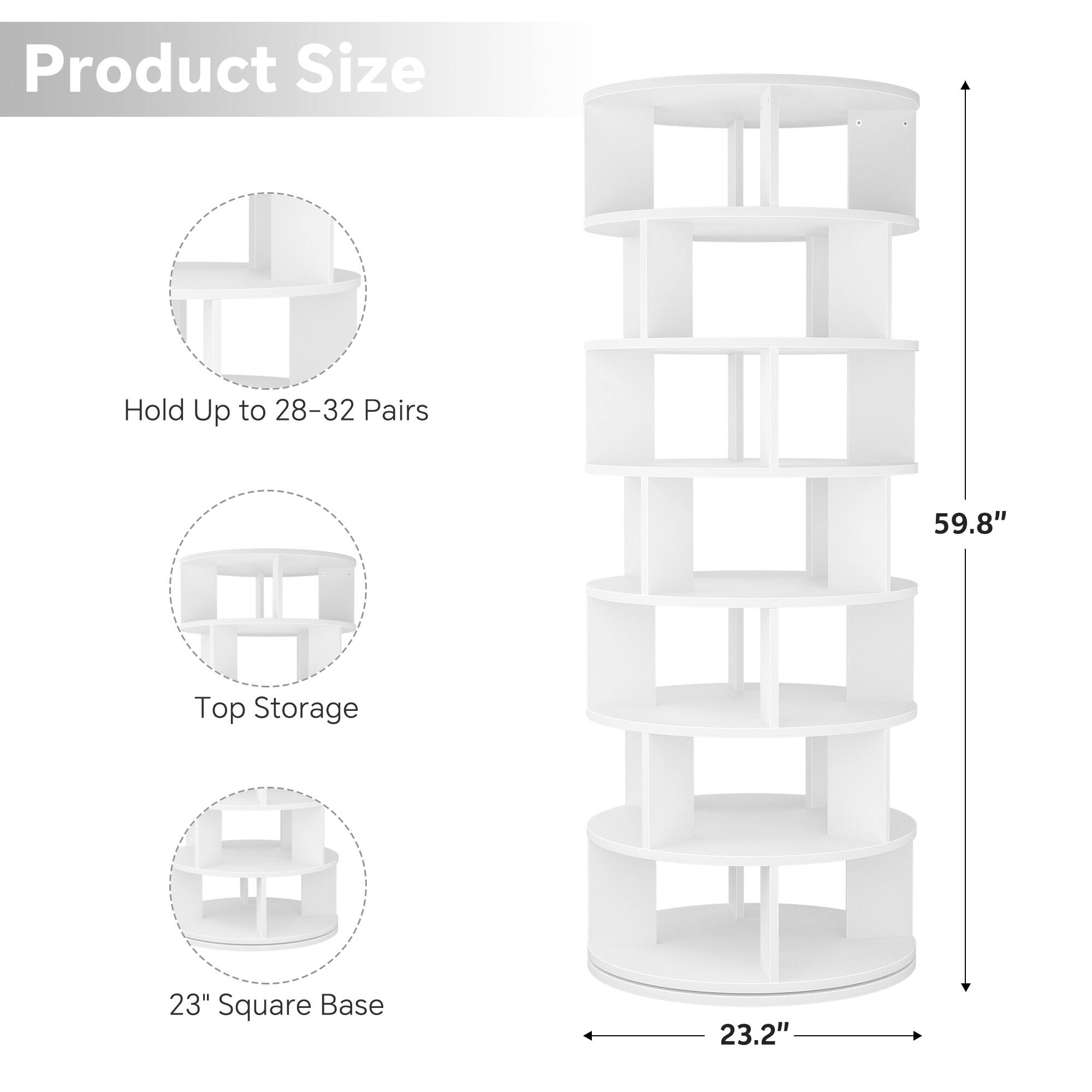 Product Size  
Hold Up to 28-32 Pairs  
Top Storage  
23" Square Base  
59.8"