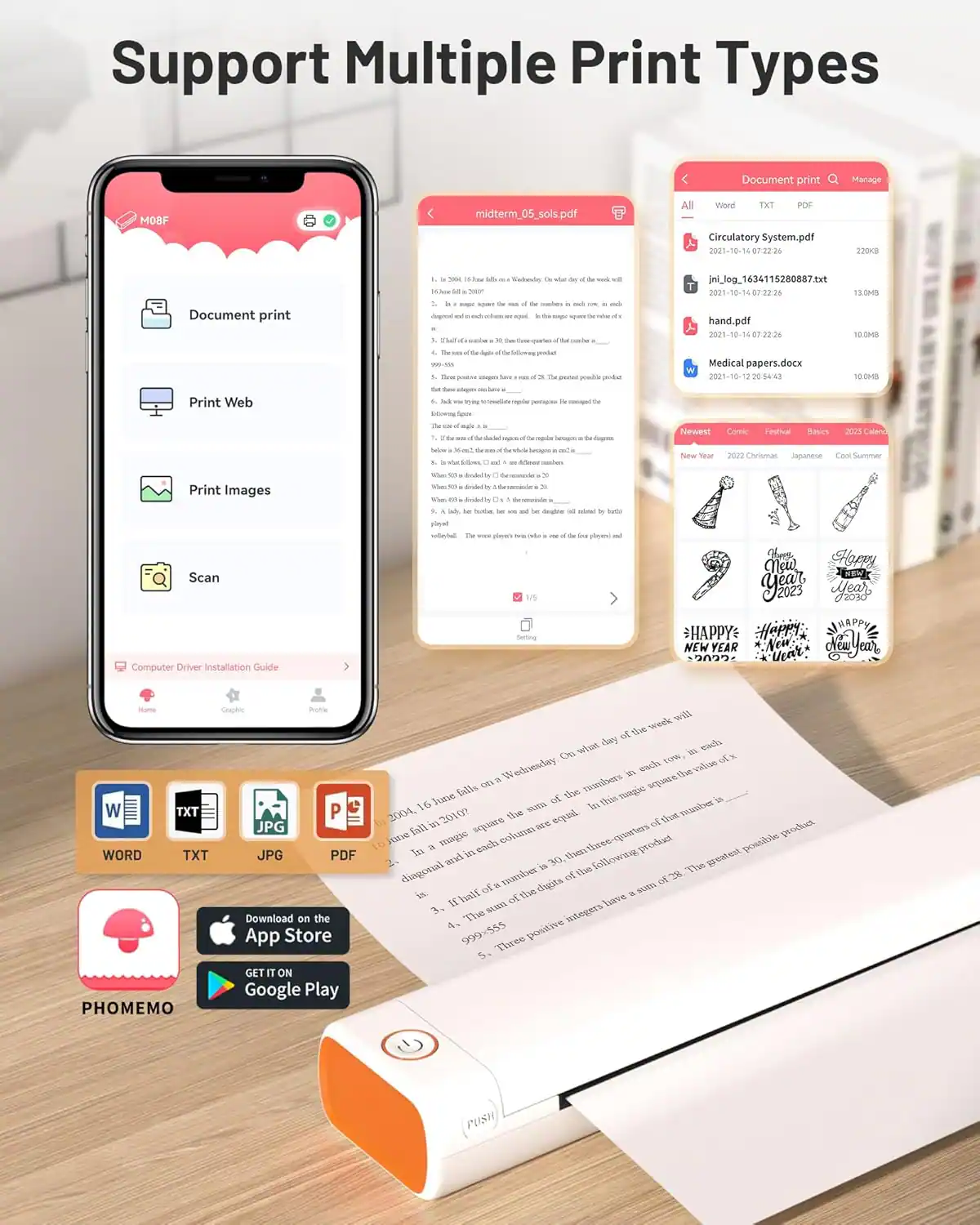 Support Multiple Print Types

Document print

Print Web

Print Images

Scan

Computer Driver Installation Guide

All Vioed TKT POP 220B

Document print

midterm_05_sols.pdf

Circulatory System.pdf

jni_log_1634115280887xt

hand.pdf

Medical papers.docx

Newest

Comic

Festival

Basic

2022 Calendar

New Year

2022 Christmas

Japanese

Cool Summer

HAPPY NEW YEAR

HAPPY NEW YEAR

HAPPY NEW YEAR

Download on the App Store

GET IT ON Google Play

PHOMEMO