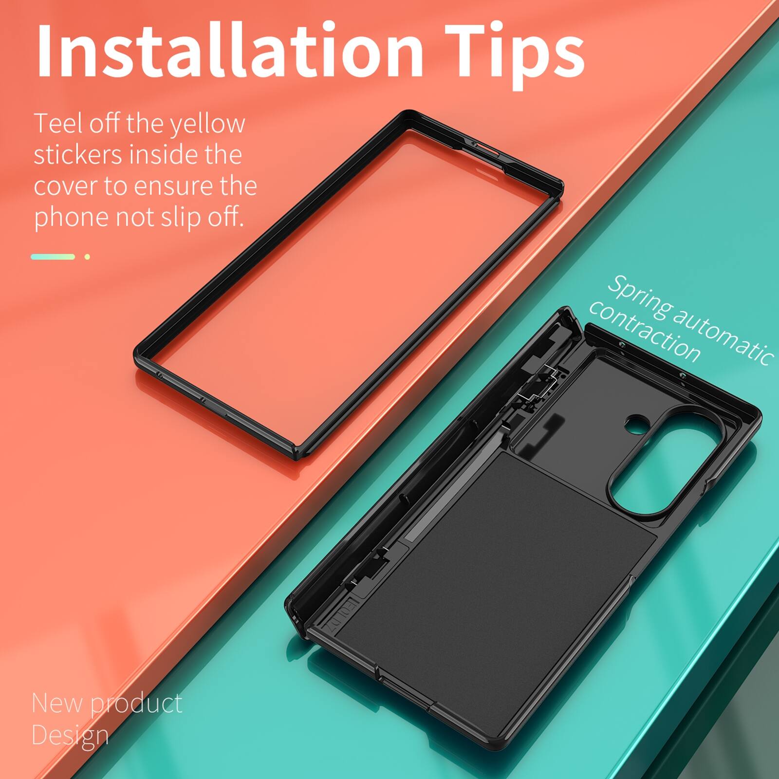 Installation Tips

Peel off the yellow stickers inside the cover to ensure the phone does not slip off.

Spring automatic contraction

New product Design