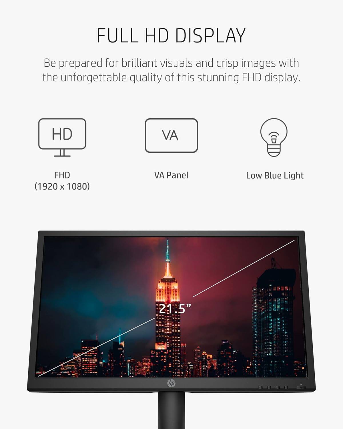 FULL HD DISPLAY

Be prepared for brilliant visuals and crisp images with the unforgettable quality of this stunning FHD display.

- HD FHD (1920 x 1080)
- VA Panel
- Low Blue Light

21.5"