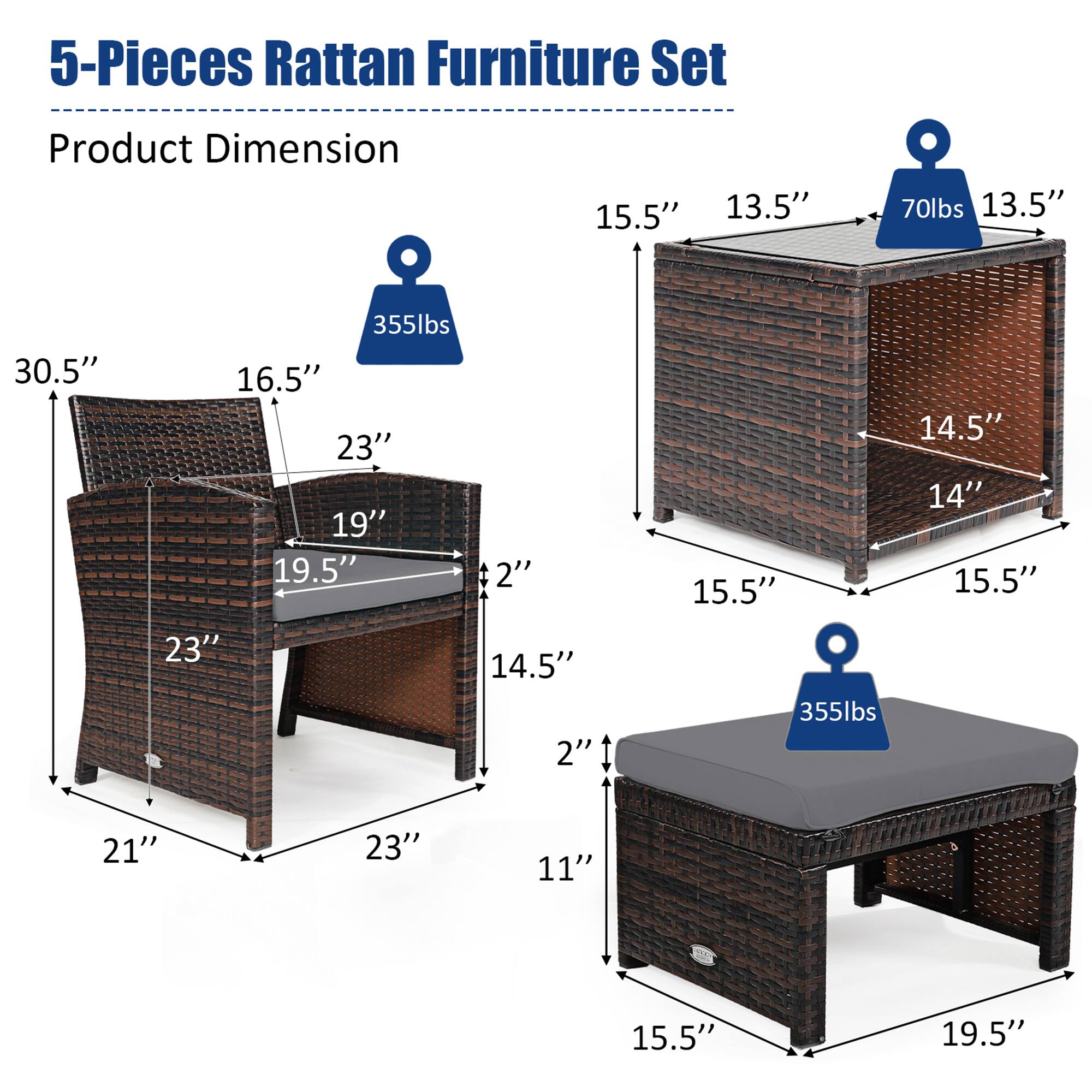 5-Pieces Rattan Furniture Set

Product Dimension

- Chair: 30.5" x 16.5" x 23" x 19.5" x 21" x 23" x 14.5" x 2" x 11" x 15.5" x 19.5" x 23" x 14.5" x 2" x 14.5" x 14" x 15.5" x 15.5" x 355lbs
- Ottoman: 15.5" x 13.5" x 13.5" x 14.5" x 14" x 15.5" x 15.5" x 355lbs
- Table: 15.5" x 13.5" x 13.5" x 14.5" x 14" x 15.5" x 15.5" x 355lbs